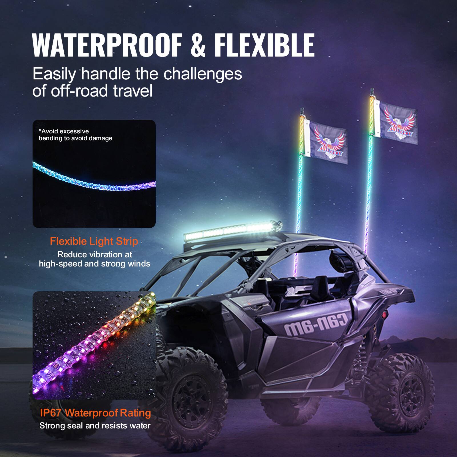 WATERPROOF & FLEXIBLE  
Easily handle the challenges of off-road travel  

*Avoid excessive bending to avoid damage  

Flexible Light Strip  
Reduce vibration at high-speed and strong winds  

IP67 Waterproof Rating  
Strong seal and resists water