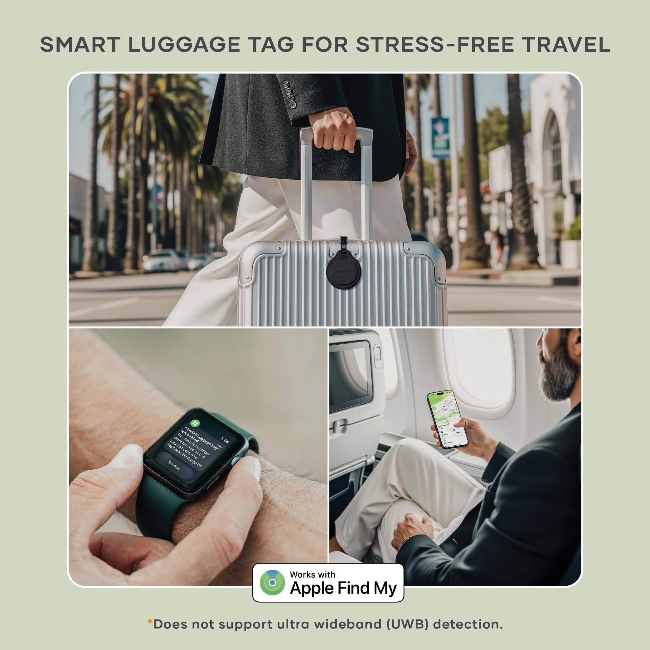 SMART LUGGAGE TAG FOR STRESS-FREE TRAVEL

Works with Apple Find My

*Does not support ultra wideband (UWB) detection.