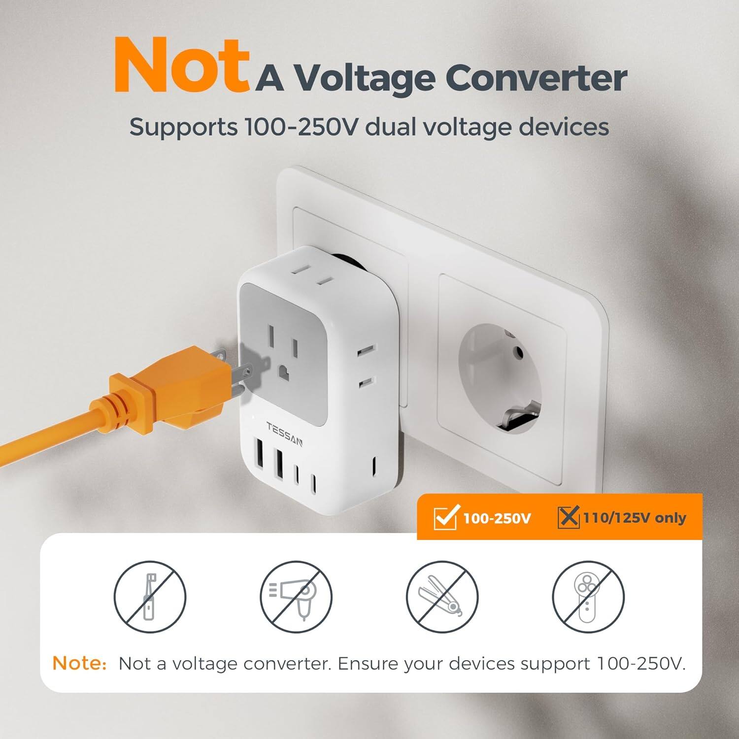Not A Voltage Converter  
Supports 100-250V dual voltage devices  

TESSAN 100-250V X 110/125V 25V only  

Note: Not a voltage converter. Ensure your devices support 100-250V.