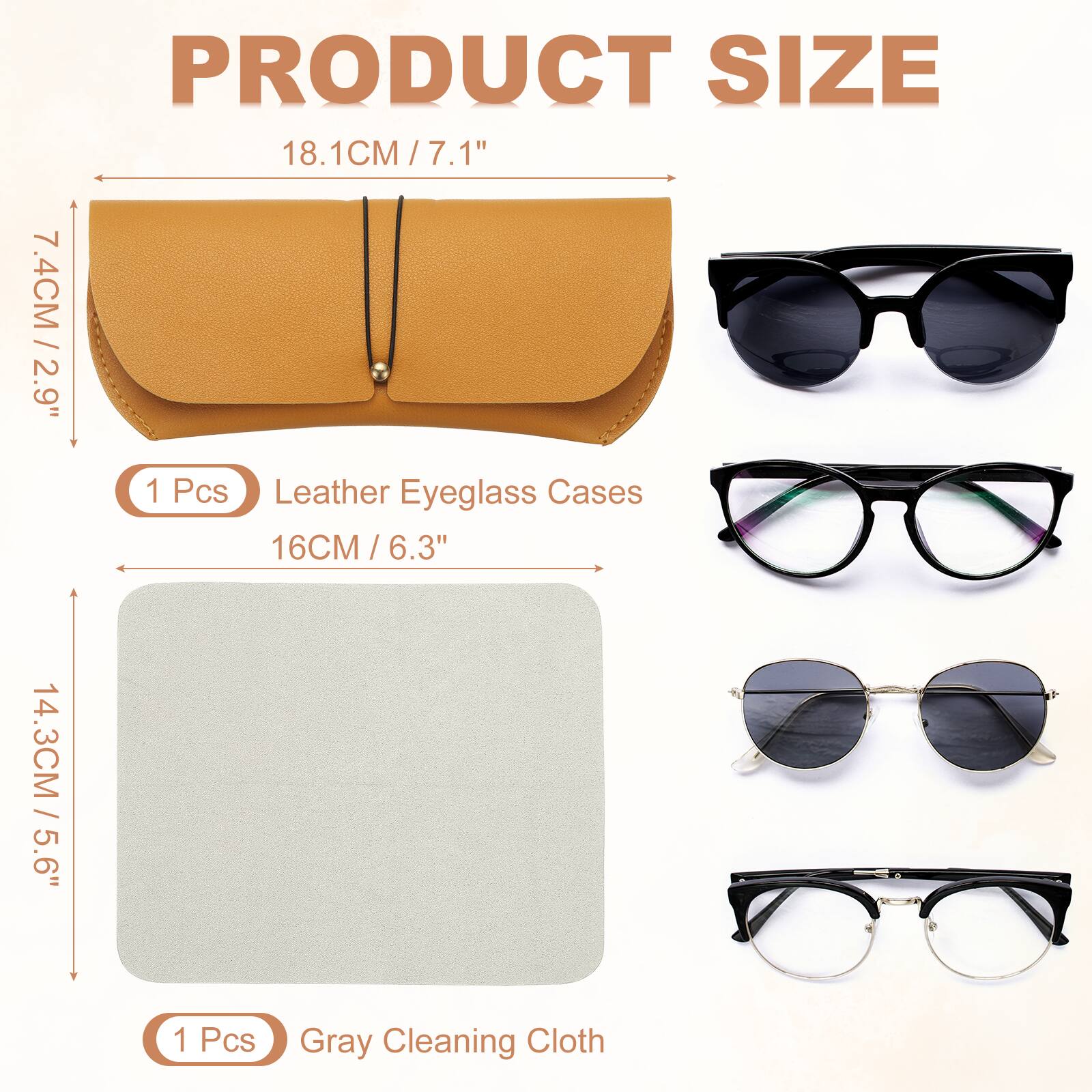 PRODUCT SIZE

18.1CM / 7.1"  
7.4CM / 2.9"  
1 Pcs Leather Eyeglass Cases  
16CM / 6.3"  
14.3CM / 5.6"  
1 Pcs Gray Cleaning Cloth