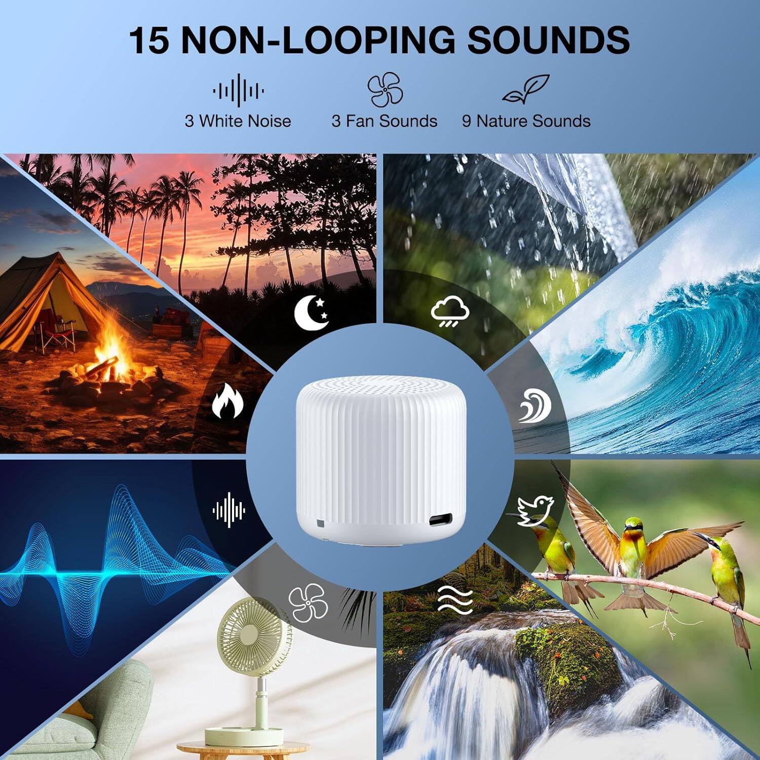 15 NON-LOOPING SOUNDS

3 White Noise  
3 Fan Sounds  
9 Nature Sounds