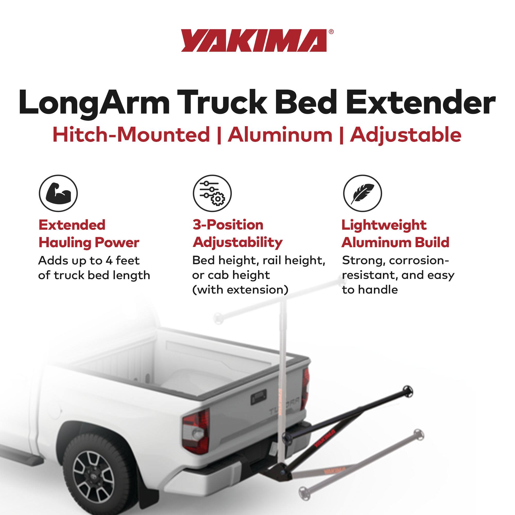 YAKIMA LongArm Truck Bed Extender  
Hitch-Mounted | Aluminum | Adjustable  

Extended Hauling Power  
Adds up to 4 feet of truck bed length  

3-Position Adjustability  
Bed height, rail height, or cab height (with extension)  

Lightweight Aluminum Build  
Strong, corrosion-resistant, and easy to handle