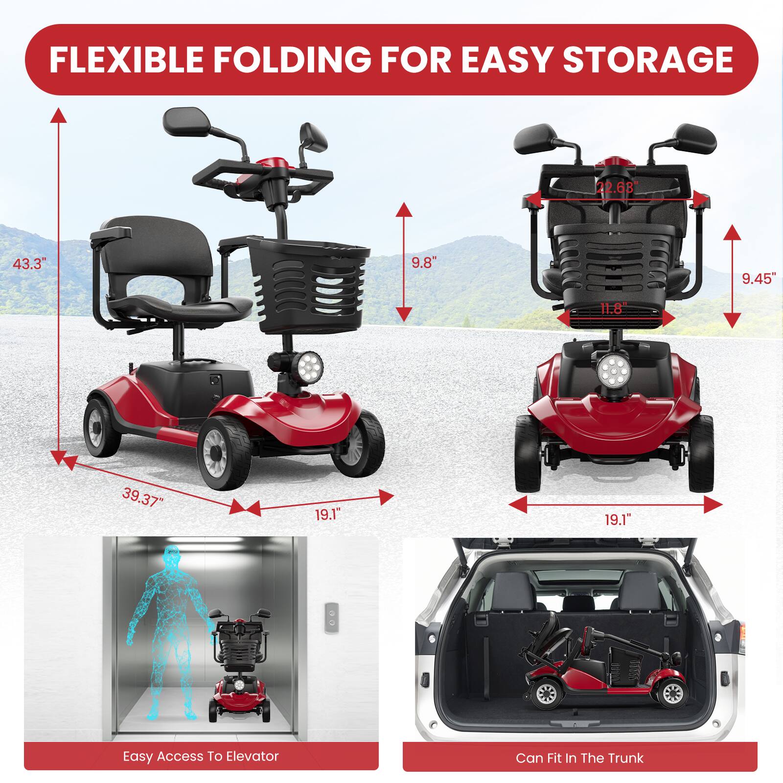 FLEXIBLE FOLDING FOR EASY STORAGE 22.63 43.3" 9.8" 9.45" 11.8 39.37" 19.1" 19.1" 
Easy Access To Elevator 
Can Fit In The Trunk