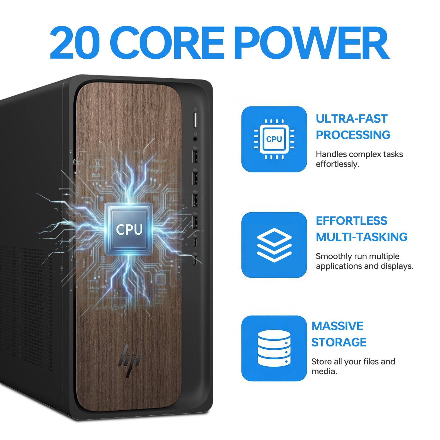 20 CORE POWER

- ULTRA-FAST PROCESSING
  Handles complex tasks effortlessly.

- EFFORTLESS MULTI-TASKING
  Smoothly run multiple applications and displays.

- MASSIVE STORAGE
  Store all your files and media.