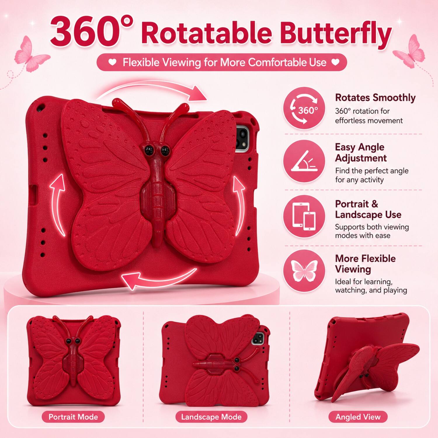 360° Rotatable Butterfly  
Flexible Viewing for More Comfortable Use  

- Rotates Smoothly  
  360° rotation for effortless movement  

- Easy Angle Adjustment  
  Find the perfect angle for any activity  

- Portrait & Landscape Use  
  Supports both viewing modes with ease  

- More Flexible Viewing  
  Ideal for learning, watching, and playing  

Portrait Mode  
Landscape Mode  
Angled View