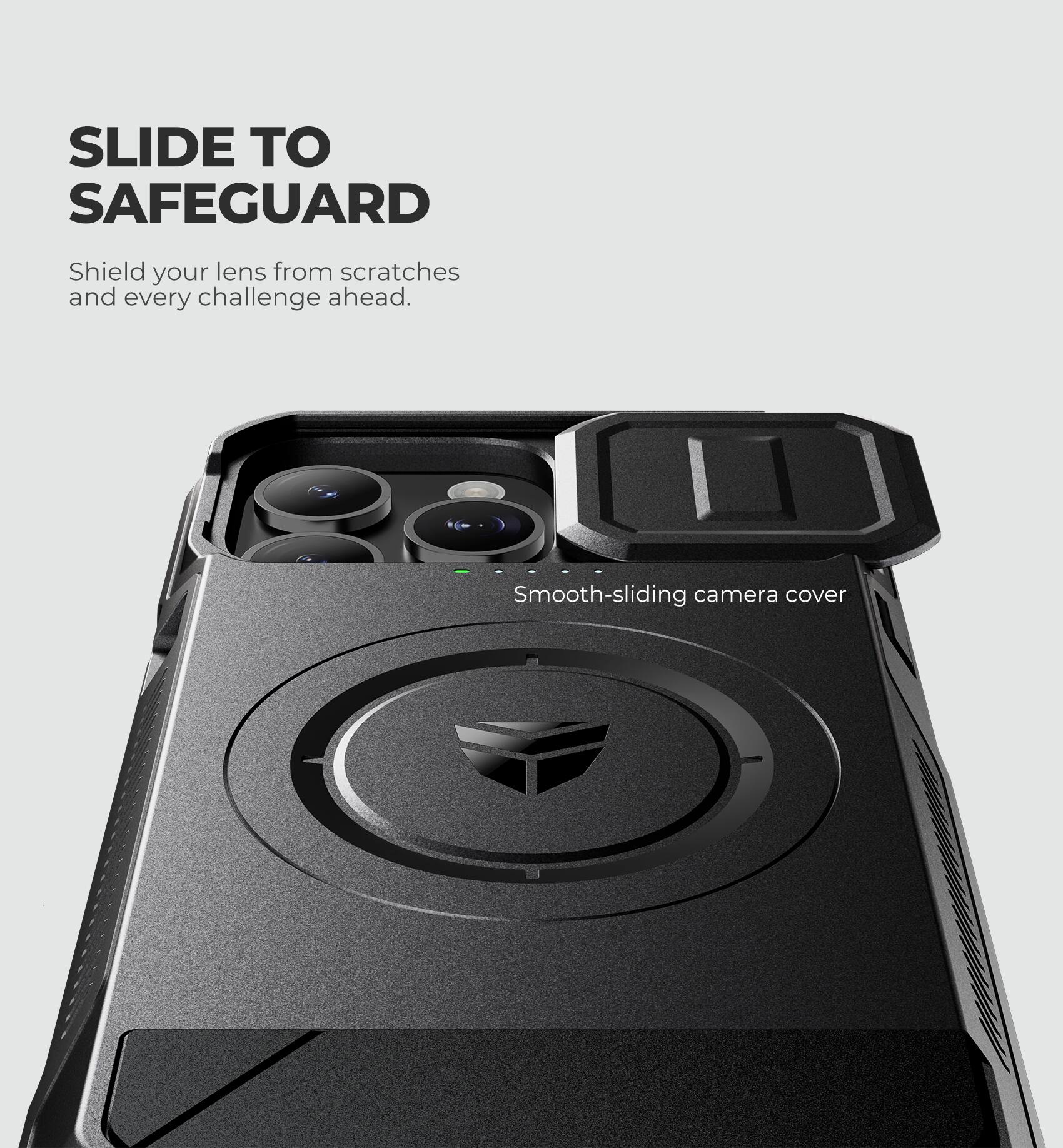 SLIDE TO SAFEGUARD  
Shield your lens from scratches and every challenge ahead.  
Smooth-sliding camera cover