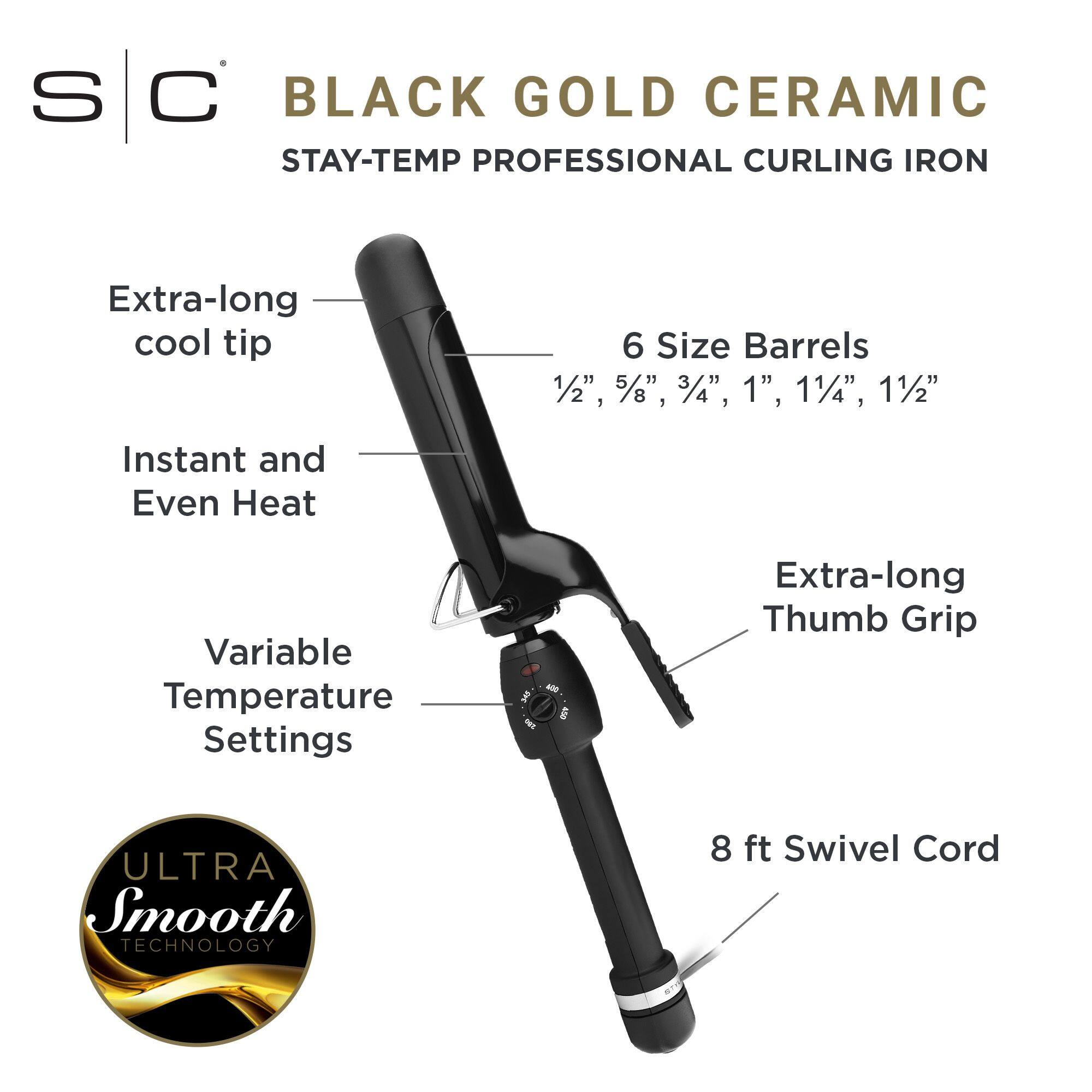 S C BLACK GOLD CERAMIC STAY-TEMP PROFESSIONAL CURLING IRON
Extra-long cool tip
6 Size Barrels 1/2", 5/8", 3/4", 1", 1/4", 1/2"
Instant and Even Heat
Variable Temperature Settings
Extra-long Thumb Grip
ULTRA Smooth TECHNOLOGY
8 ft Swivel Cord