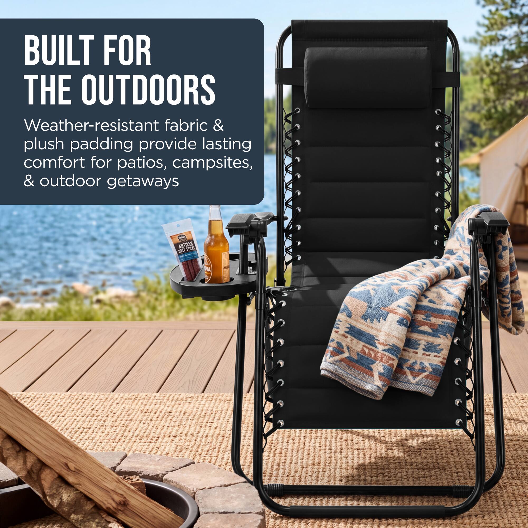 BUILT FOR THE OUTDOORS  
Weather-resistant fabric & plush padding provide lasting comfort for patios, campsites, & outdoor getaways