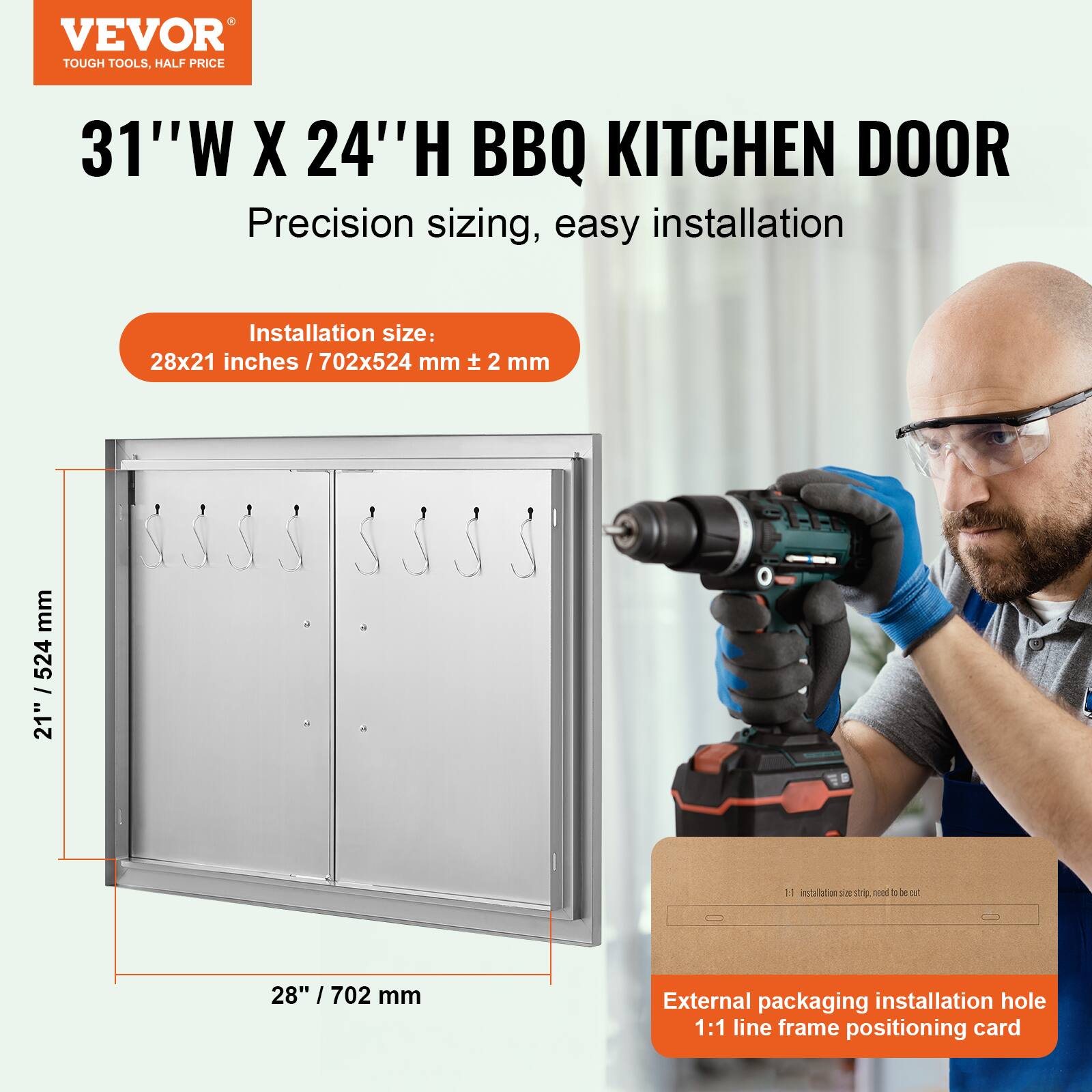 VEVOR TOUGH TOOLS, HALF PRICE

31"W X 24"H BBQ KITCHEN DOOR

Precision sizing, easy installation

Installation size: 28x21 inches / 702x524 mm ± 2 mm

External packaging installation hole 1:1 line frame positioning card
