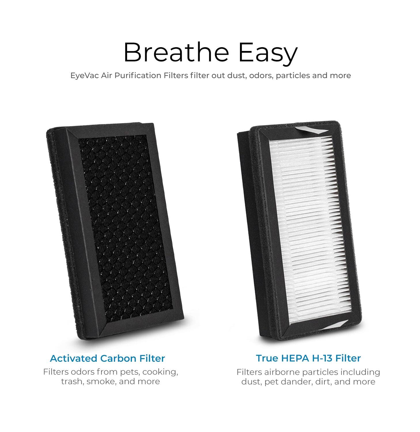 Breathe Easy

EyeVac Air Purification Filters filter out dust, odors, particles and more

Activated Carbon Filter
Filters odors from pets, cooking, trash, smoke, and more

True HEPA H-13 Filter
Filters airborne particles including dust, pet dander, dirt, and more