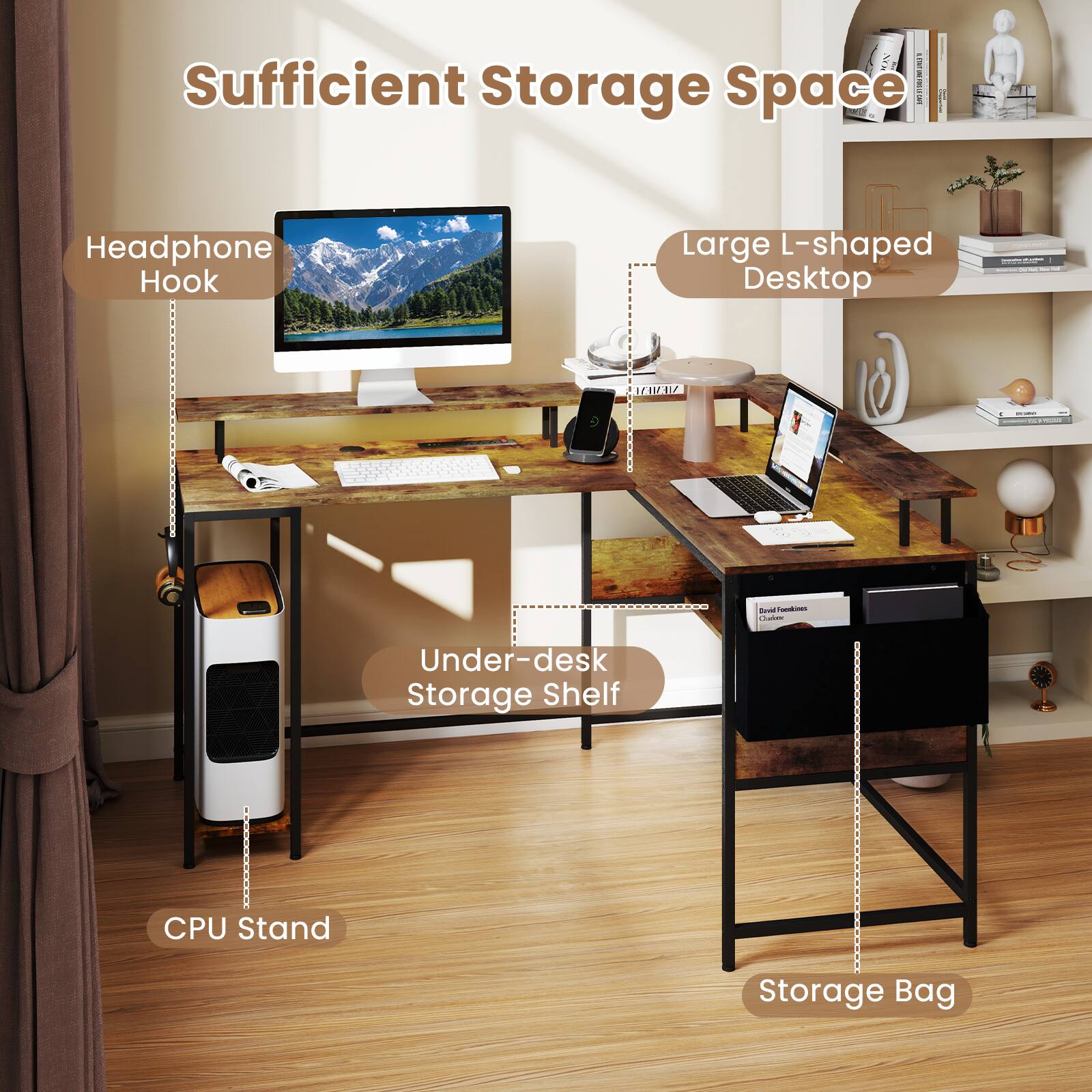 Sufficient Storage Space

- Headphone Hook
- Large L-shaped Desktop
- Under-desk Storage Shelf
- CPU Stand
- Storage Bag