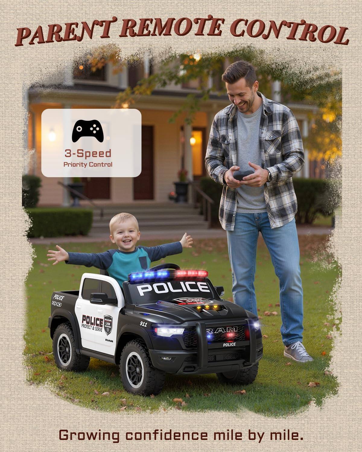 PARENT REMOTE CONTROL  
3-Speed Priority Control  
POLICE  
PROTECT & SERVE  
Growing confidence mile by mile.