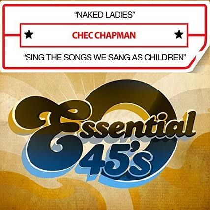 "NAKED LADIES"
CHEC CHAPMAN
"SING THE SONGS WE SANG AS CHILDREN"
Essential 45's