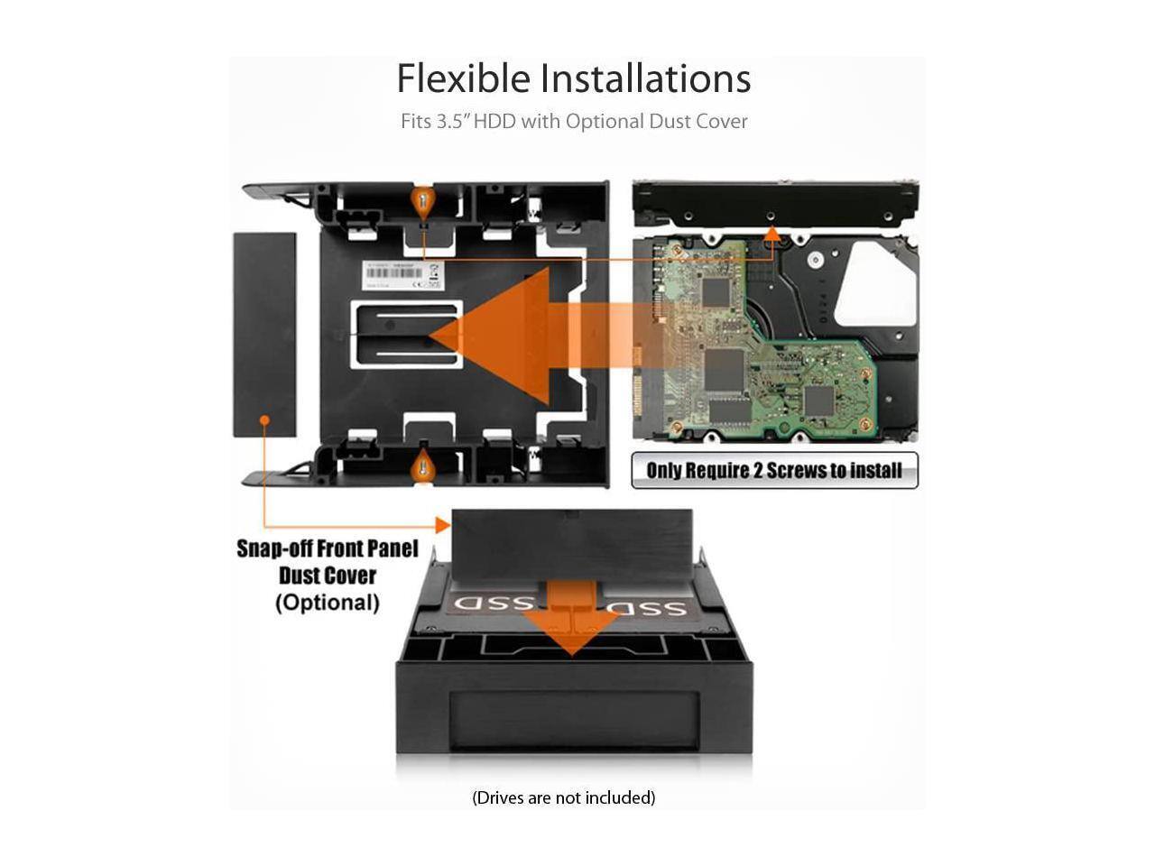 Flexible Installations  
Fits 3.5" HDD with Optional Dust Cover  
Only Require 2 Screws to Install  
Snap-off Front Panel Dust Cover (Optional)  
SSD (Drives are not included)
