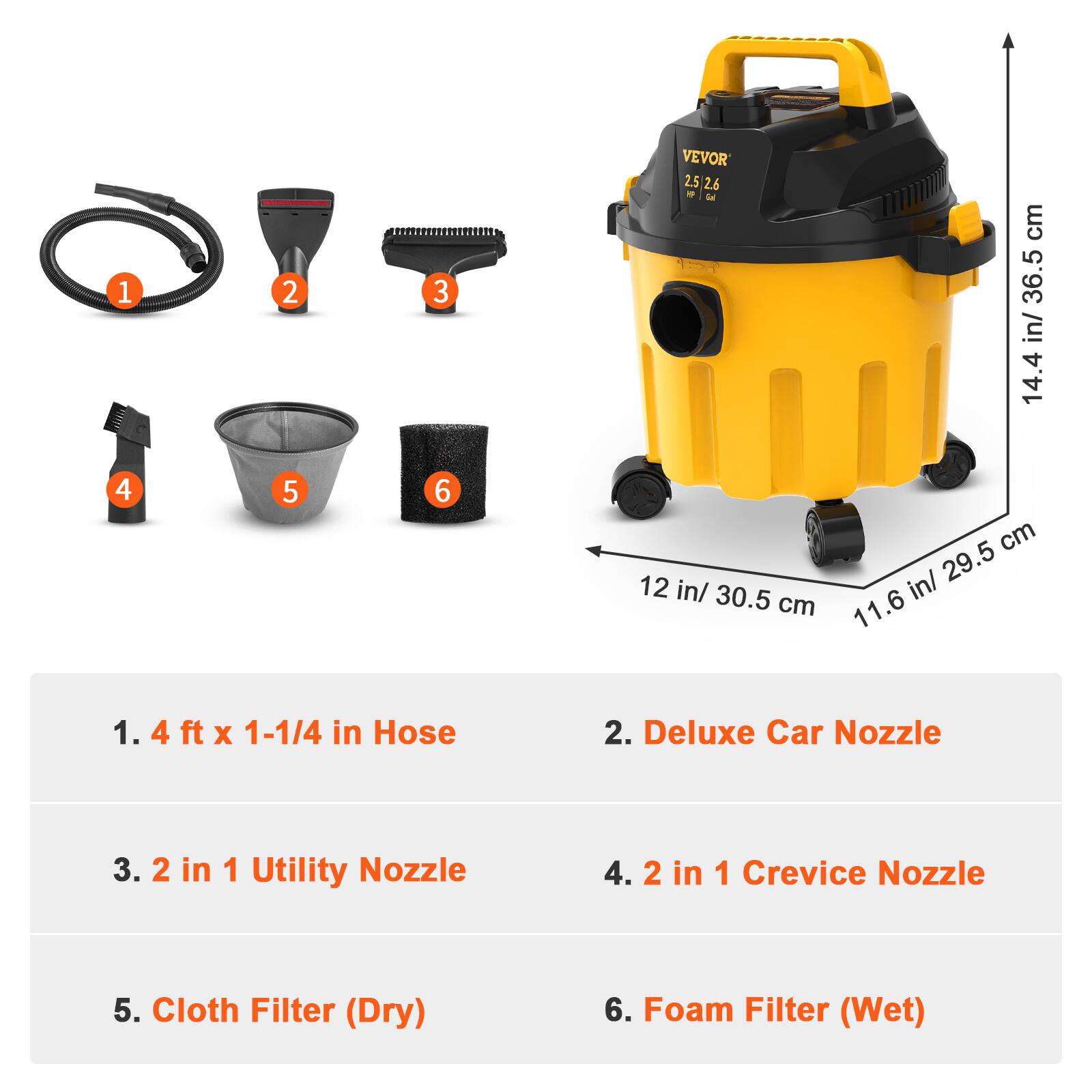 1. 4 ft x 1-1/4 in Hose
2. Deluxe Car Nozzle
3. 2 in 1 Utility Nozzle
4. 2 in 1 Crevice Nozzle
5. Cloth Filter (Dry)
6. Foam Filter (Wet)