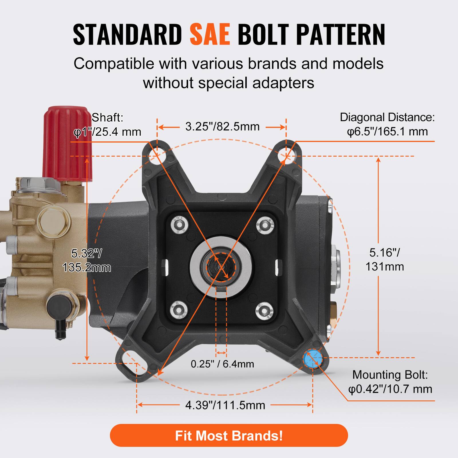 STANDARD SAE BOLT PATTERN  
Compatible with various brands and models without special adapters  

Shaft: 1"/25.4 mm  
3.25"/82.5 mm  

Diagonal Distance: 6.5"/165.1 mm  
5.32"/135.2 mm  
5.16"/131 mm  

Mounting Bolt: 0.42"/10.7 mm  

Fit Most Brands!