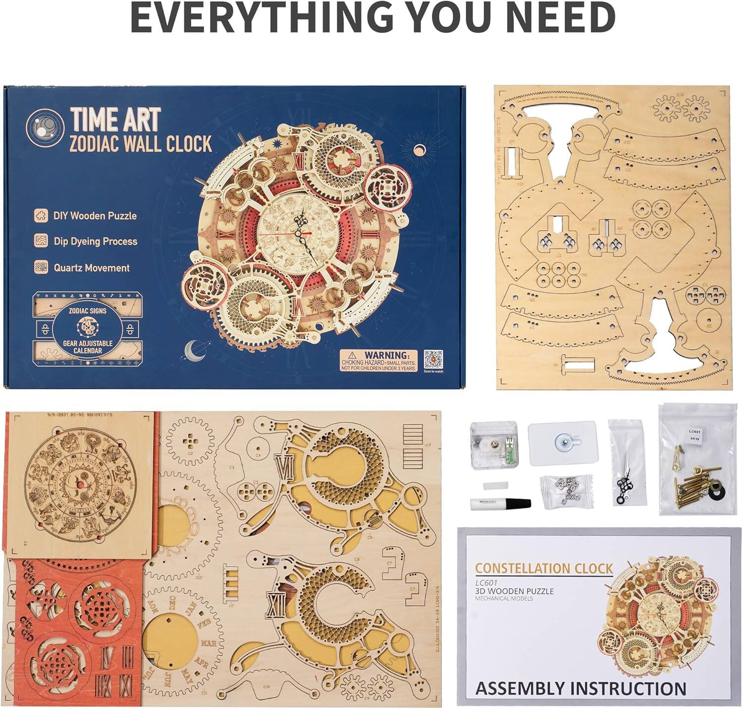 EVERYTHING YOU NEED

TIME ART  
ZODIAC WALL CLOCK

- DIY Wooden Puzzle
- Dip Dyeing Process
- Quartz Movement

ZODIAC SIGNS  
GEAR ADJUSTABLE CALENDAR

WARNING:  
CHOKING HAZARD - Small parts. Not for children under 3 years.

CONSTELLATION CLOCK  
LC601  
3D WOODEN PUZZLE  
MECHANICAL MODELS

ASSEMBLY INSTRUCTION