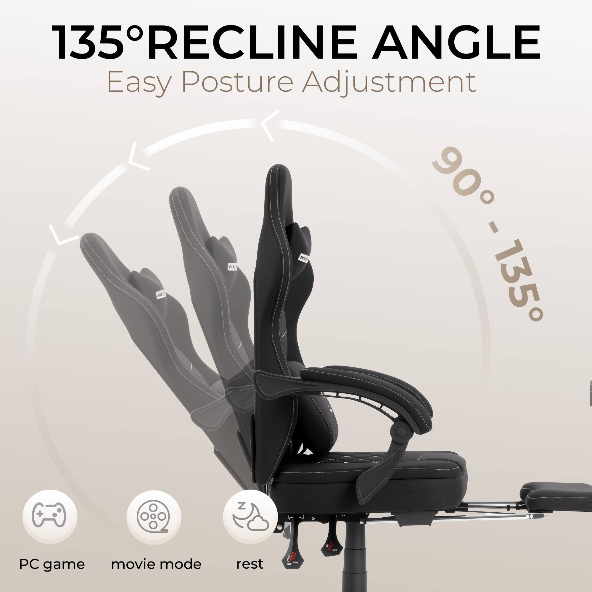 135° RECLINE ANGLE  
Easy Posture Adjustment  
90° - 135°  

PC game  
movie mode  
rest