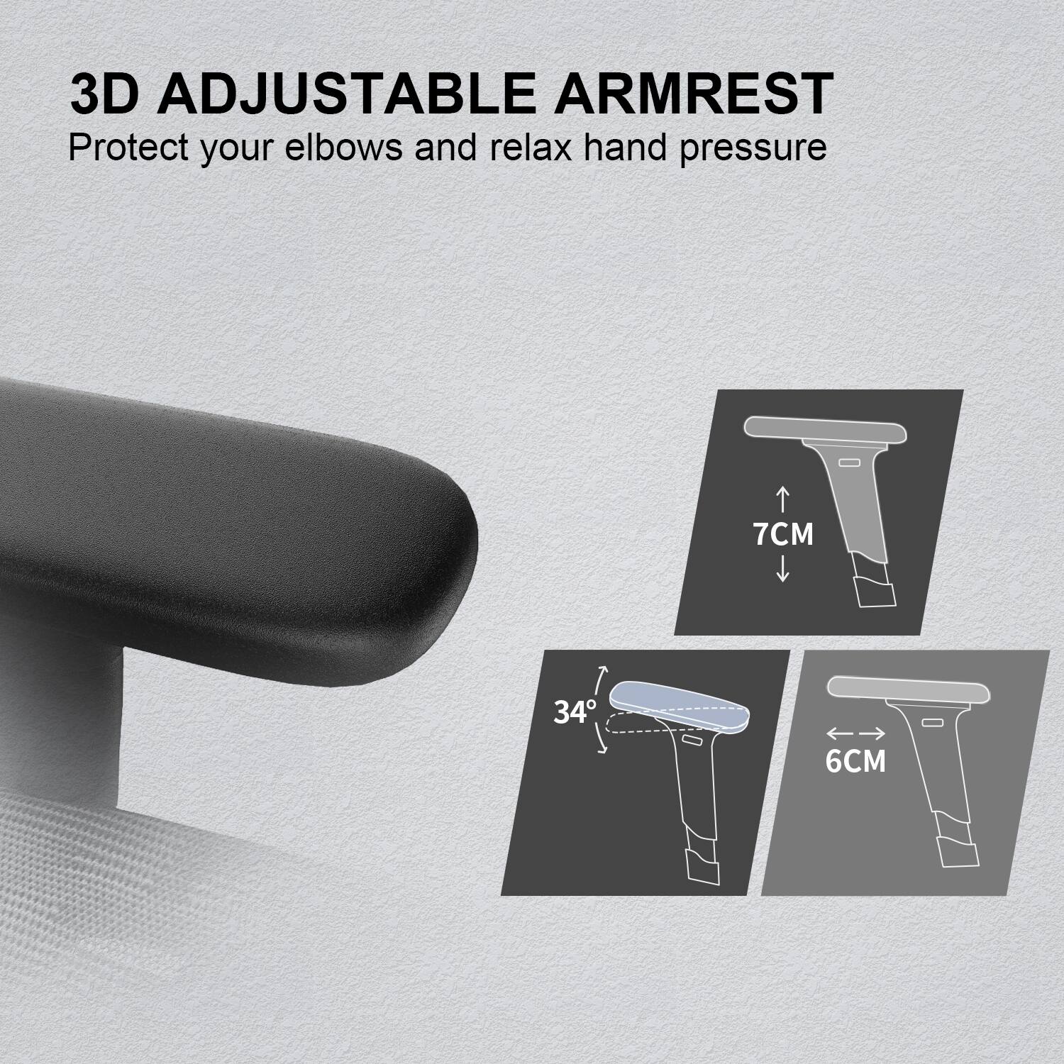 3D Adjustable Armrest  
Protect your elbows and relax hand pressure  

7CM  
34°  
6CM