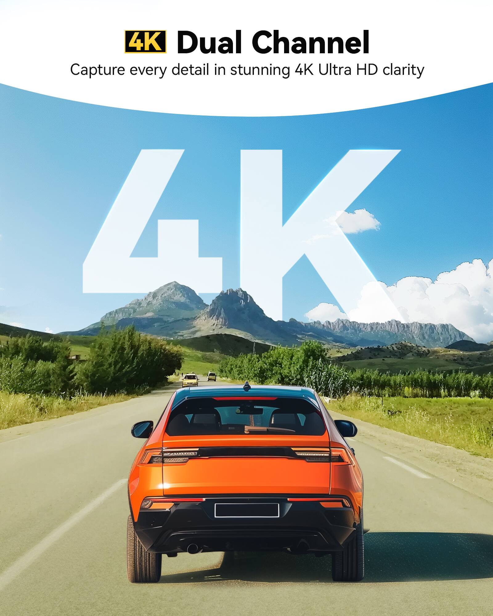 4K Dual Channel  
Capture every detail in stunning 4K Ultra HD clarity