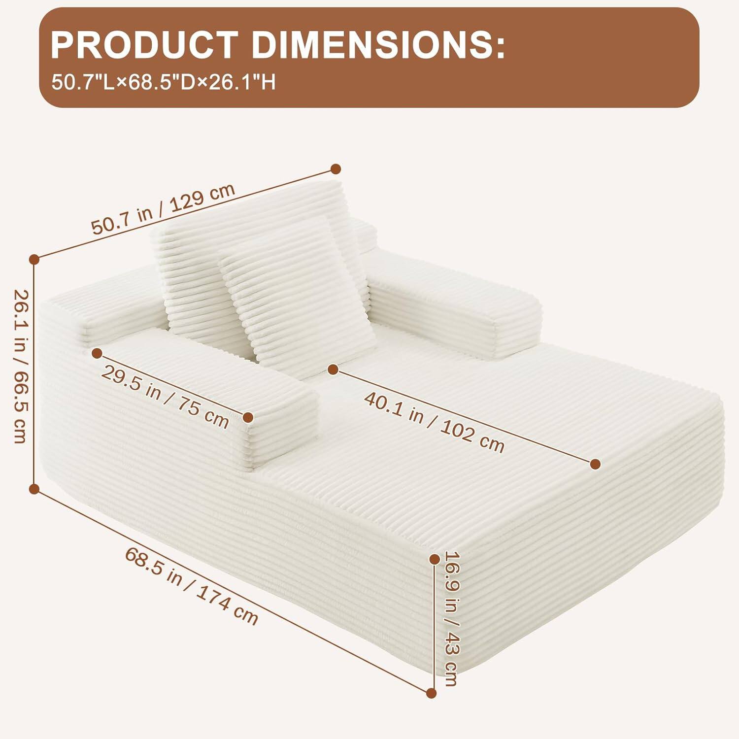 PRODUCT DIMENSIONS:  
50.7"L x 68.5"D x 26.1"H  

- 50.7 in / 129 cm  
- 68.5 in / 174 cm  
- 26.1 in / 66.5 cm  
- 29.5 in / 75 cm  
- 40.1 in / 102 cm  
- 16.9 in / 43 cm