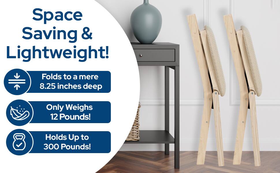 Space Saving & Lightweight!  
Folds to a mere 8.25 inches deep  
Only Weighs 12 Pounds!  
Holds Up to 300 Pounds!