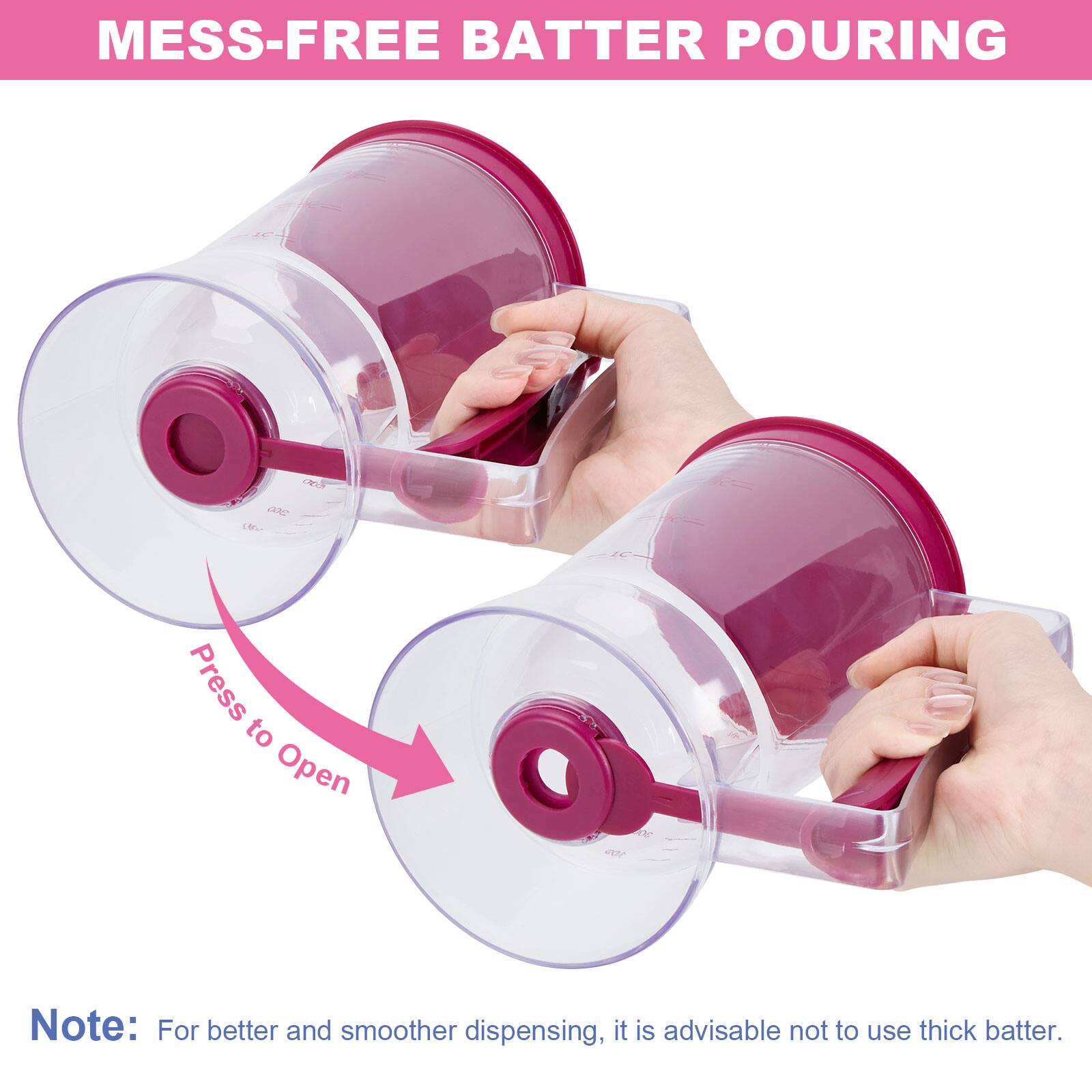 MESS-FREE BATTER POURING

Press to Open

Note: For better and smoother dispensing, it is advisable not to use thick batter.
