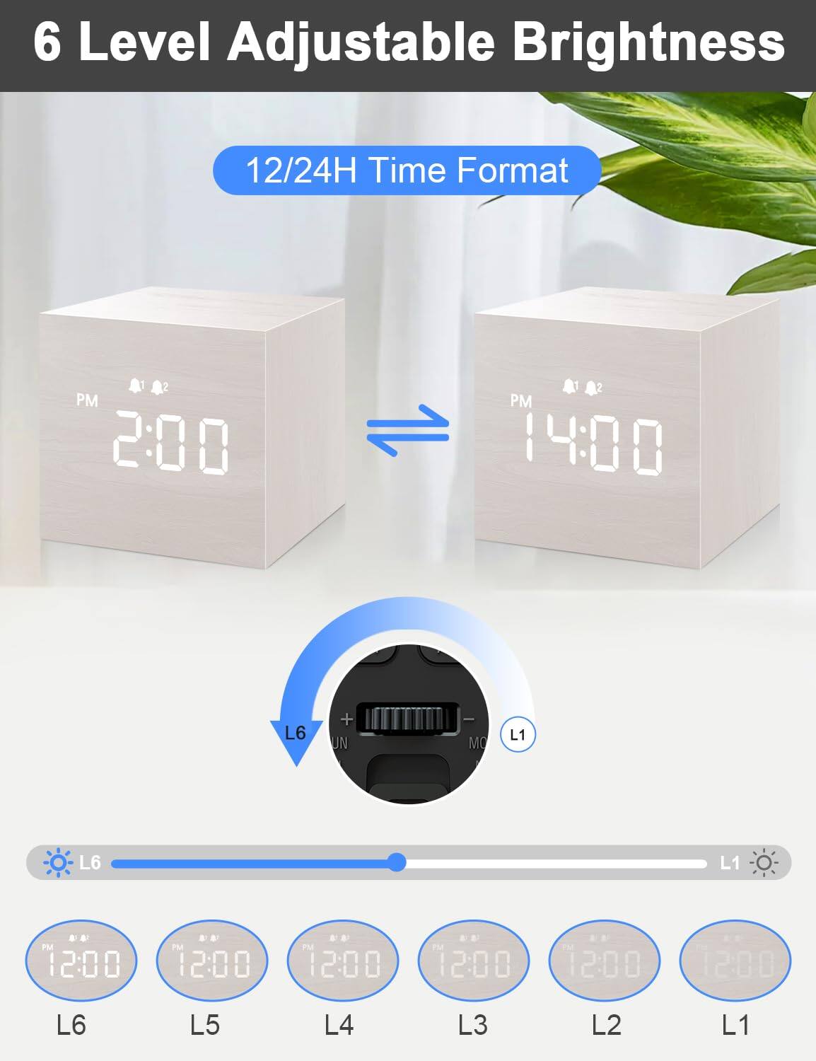 6 Level Adjustable Brightness  
12/24H Time Format  

PM 2:00 2 PM 14:00  
L6 + JN MO L1 L6 L1  

PM 12:00  
PM 12:00 PM 12:00 12:00 12:00 1200  
L6 L5 L4 L3 L2 L1