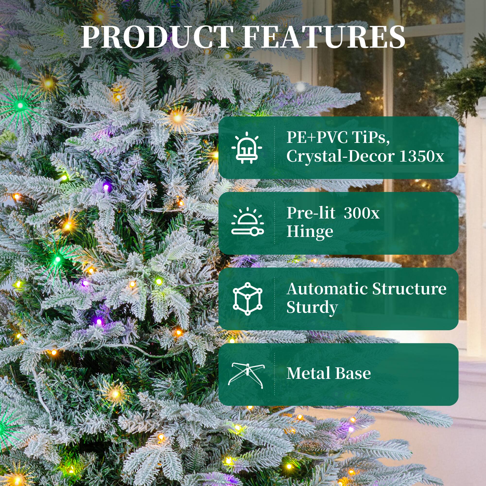 PRODUCT FEATURES

- PE+PVC Tips, Crystal-Decor 1350x
- Pre-lit 300x Hinge
- Automatic Structure Sturdy
- Metal Base