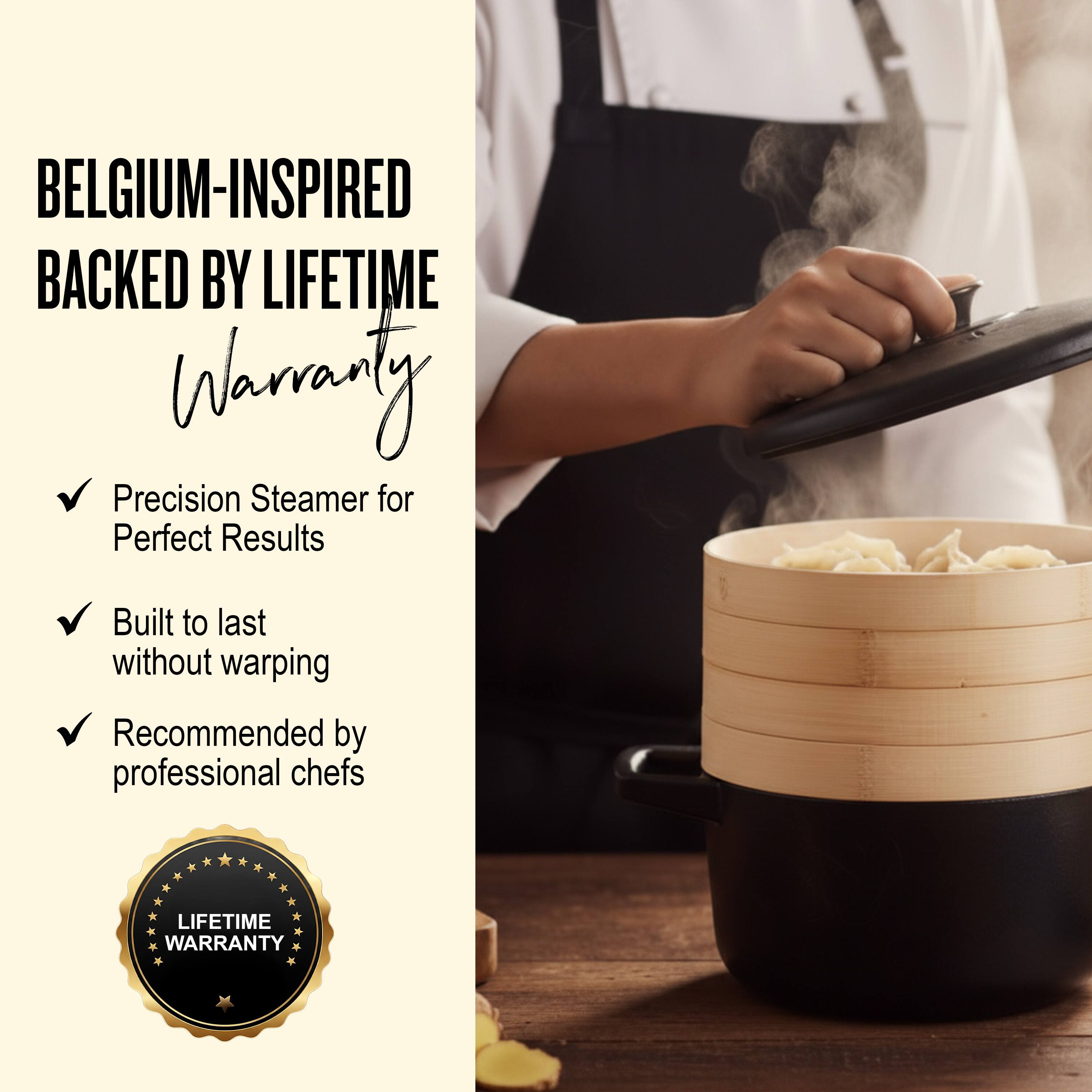 BELGIUM-INSPIRED BACKED BY LIFETIME WARRANTY

- Precision Steamer for Perfect Results
- Built to last without warping
- Recommended by professional chefs

LIFETIME WARRANTY