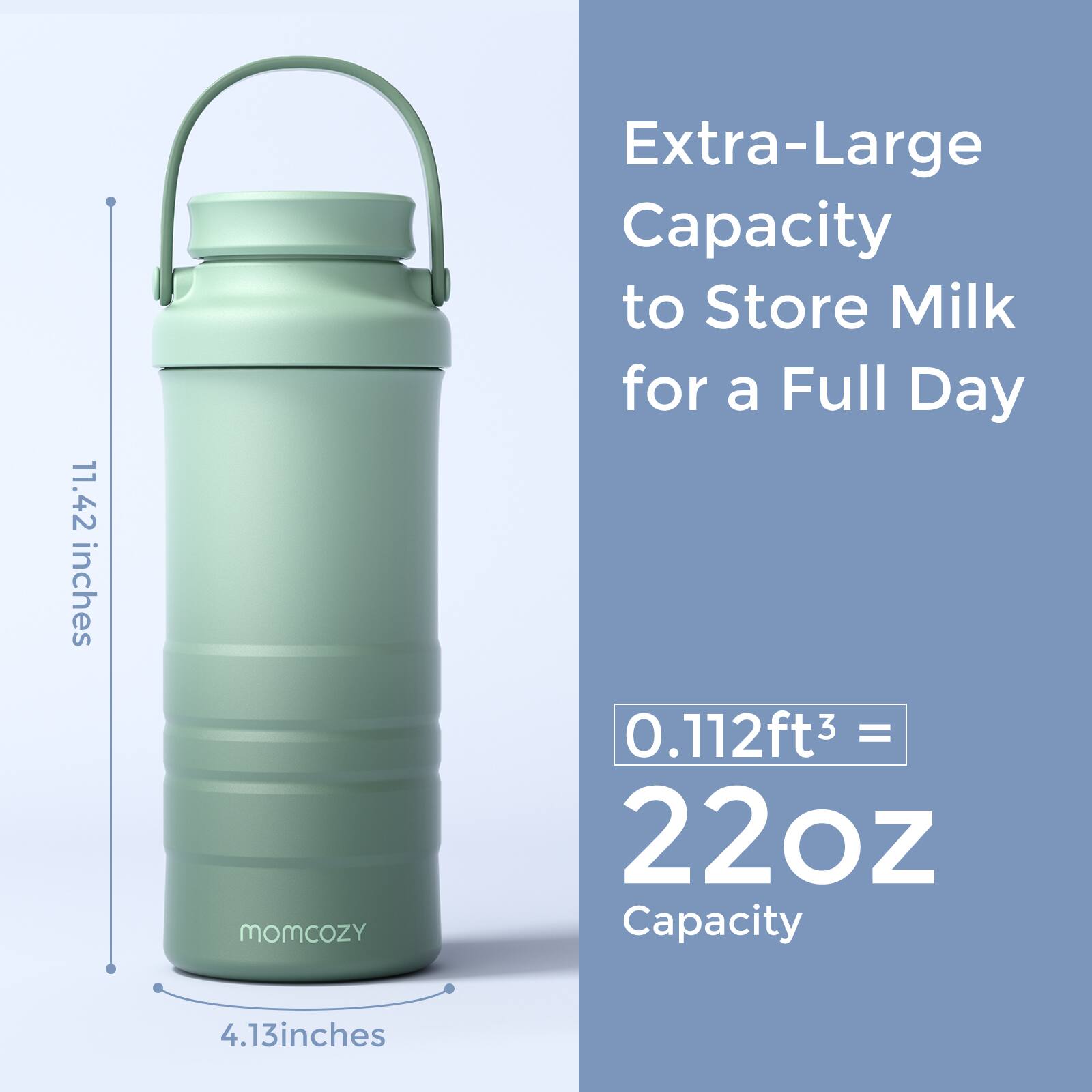Extra-Large Capacity to Store Milk for a Full Day

0.112ft³ = 22oz Capacity

11.42 inches

4.13 inches