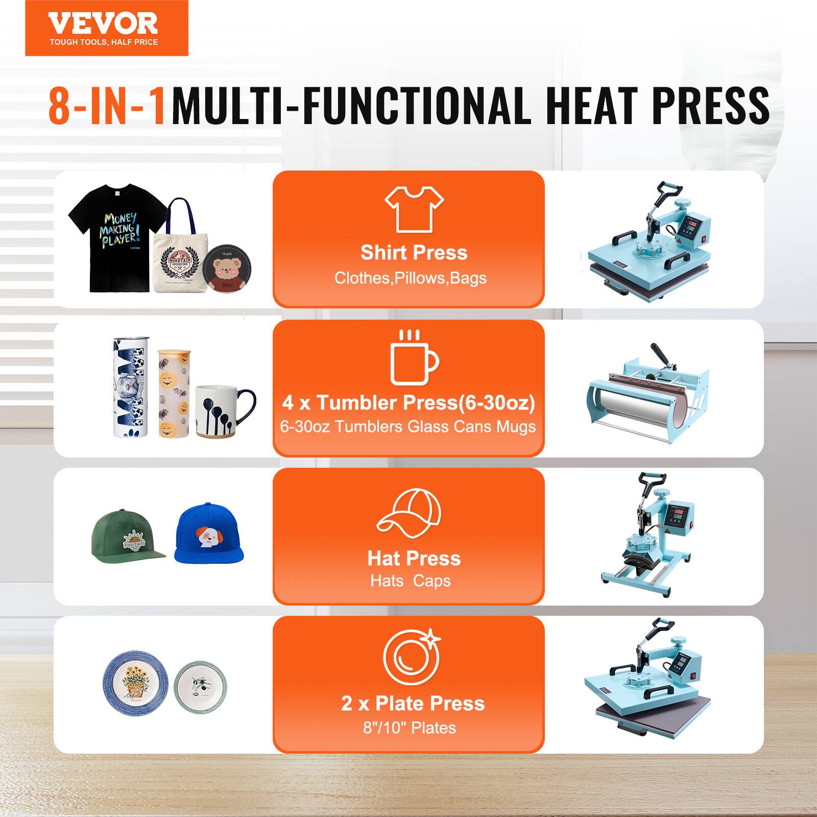 VEVOR TOUGH TOOLS, HALF PRICE

8-IN-1 MULTI-FUNCTIONAL HEAT PRESS

- Shirt Press
  - Clothes, Pillows, Bags

- 4 x Tumbler Press (6-30oz)
  - 6-30oz Tumblers Glass Cans Mugs

- Hat Press
  - Hats Caps

- 2 x Plate Press
  - 8"/10" Plates