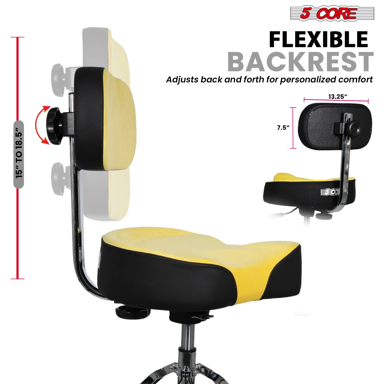 5 CORE  
FLEXIBLE BACKREST  
Adjusts back and forth for personalized comfort  

15" TO 18.5"  
13.25"  
7.5"