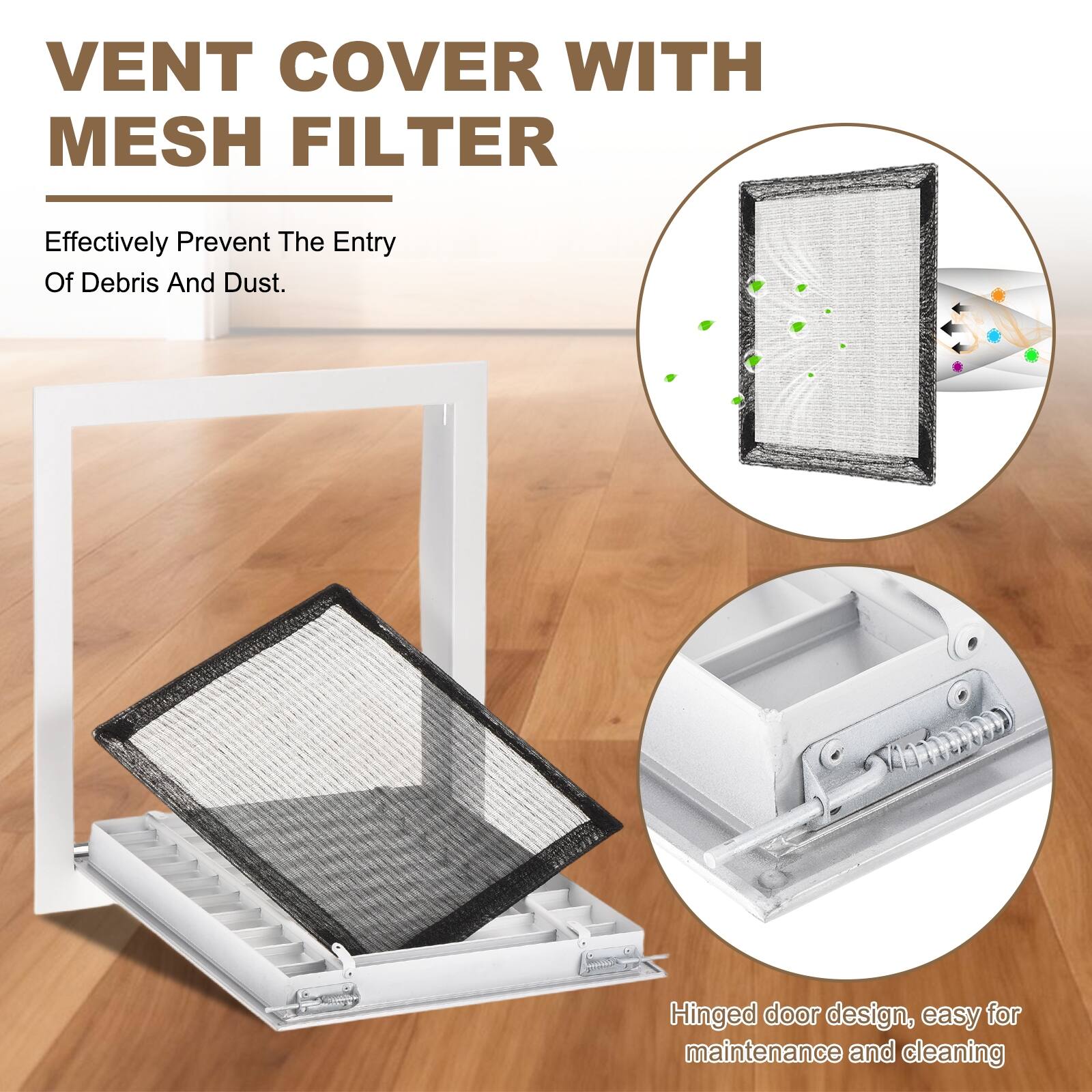 VENT COVER WITH MESH FILTER

Effectively Prevent The Entry Of Debris And Dust.

Hinged door design, easy for maintenance and cleaning.
