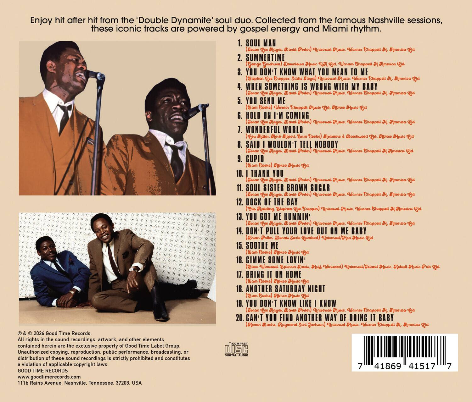 Enjoy hit after hit from the 'Double Dynamite' soul duo. Collected from the famous Nashville sessions, these iconic tracks are powered by gospel energy and Miami rhythm.

1. SOUL MAN
   (David Porter) - Universal Music, Warner Chappell, Americana

2. SUMMERTIME
   (Bo Diddley) - Universal Music, Warner Chappell, Americana

3. YOU DON'T KNOW WHAT YOU MEAN TO ME
   (Slophen Siappes) - Universal Music, Warner Chappell, Americana

4. WHEN SOMETHING WRONG WITH BABY
   (David Porter) - Universal Music, Warner Chappell, Americana

5. YOU SEND ME
   (Bobby Byrd) - Universal Music, Warner Chappell, Americana

6. HOLD ON I'M COMING
   (David Porter) - Universal Music, Warner Chappell, Americana

7. WONDERFUL WORLD
   (B.B. King, Bock) - Universal Music, Warner Chappell, Americana

8. SAID I WOULDN'T TELL NOBODY
   (David Porter) - Universal Music, Warner Chappell, Americana