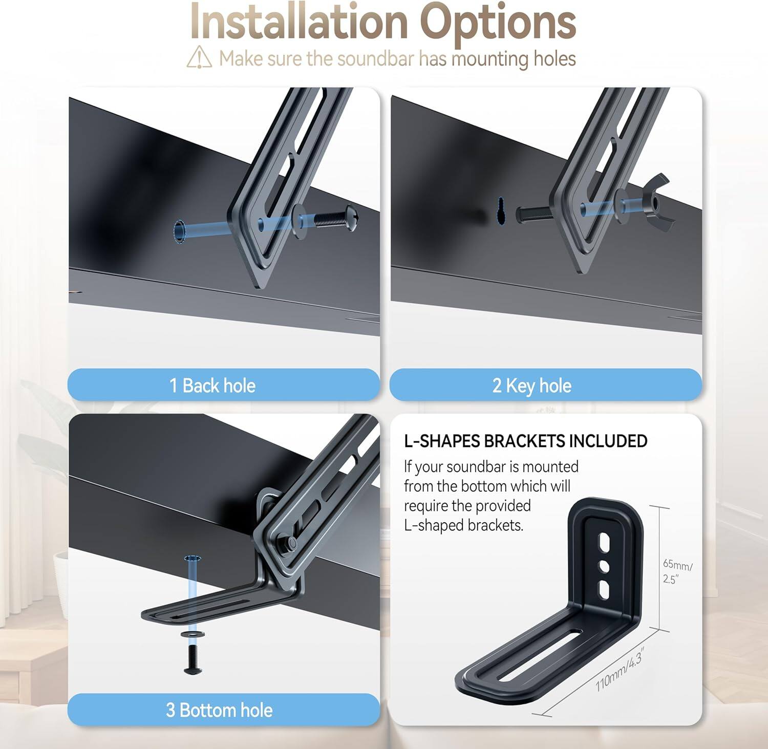 **Installation Options**

- Make sure the soundbar has mounting holes

1. Back hole
2. Key hole
3. Bottom hole

**L-SHAPES BRACKETS INCLUDED**

If your soundbar is mounted from the bottom, it will require the provided L-shaped brackets.

- 65mm / 2.5"
- 110mm / 4.3"
