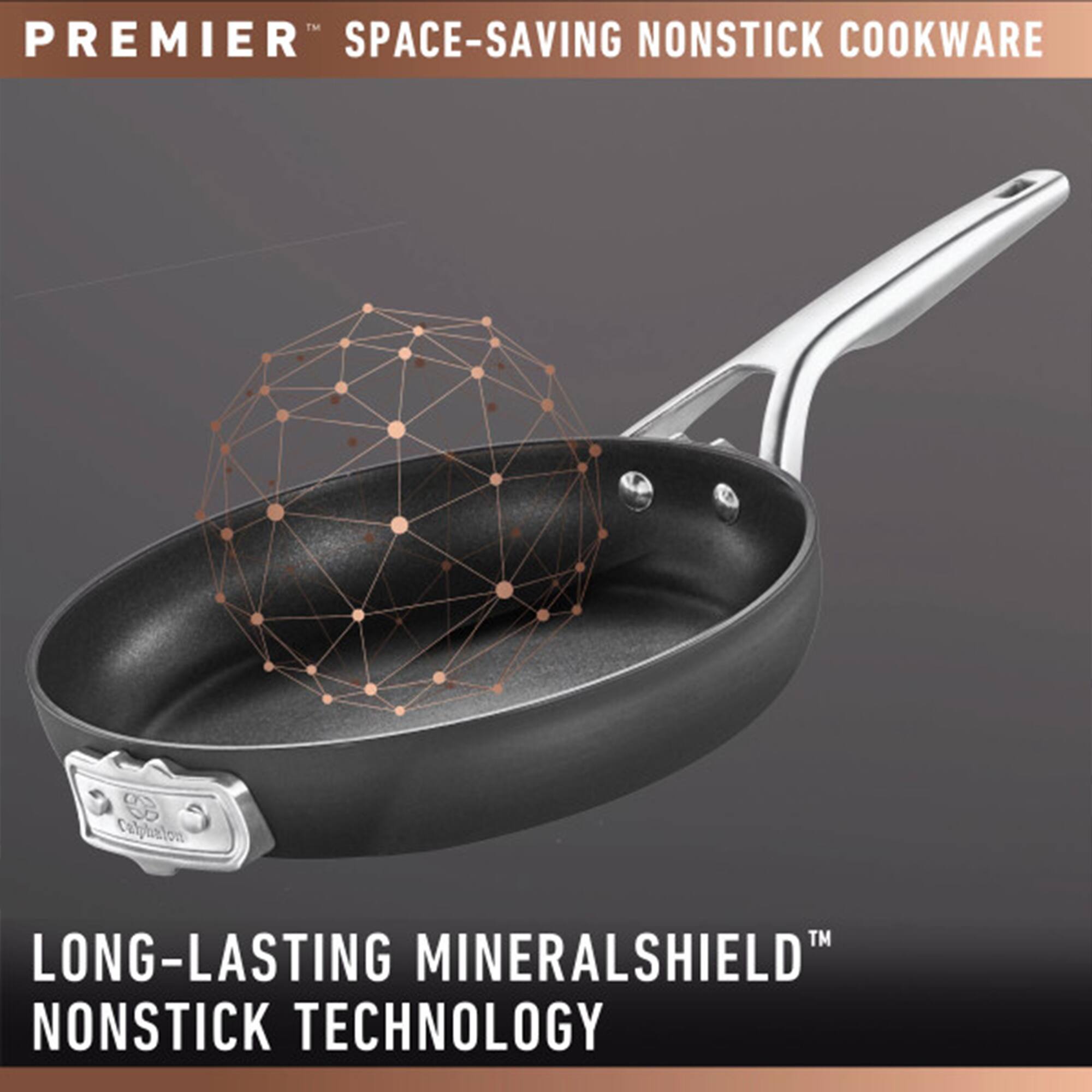 PREMIER™ SPACE-SAVING NONSTICK COOKWARE

LONG-LASTING MINERALSHIELD™ NONSTICK TECHNOLOGY