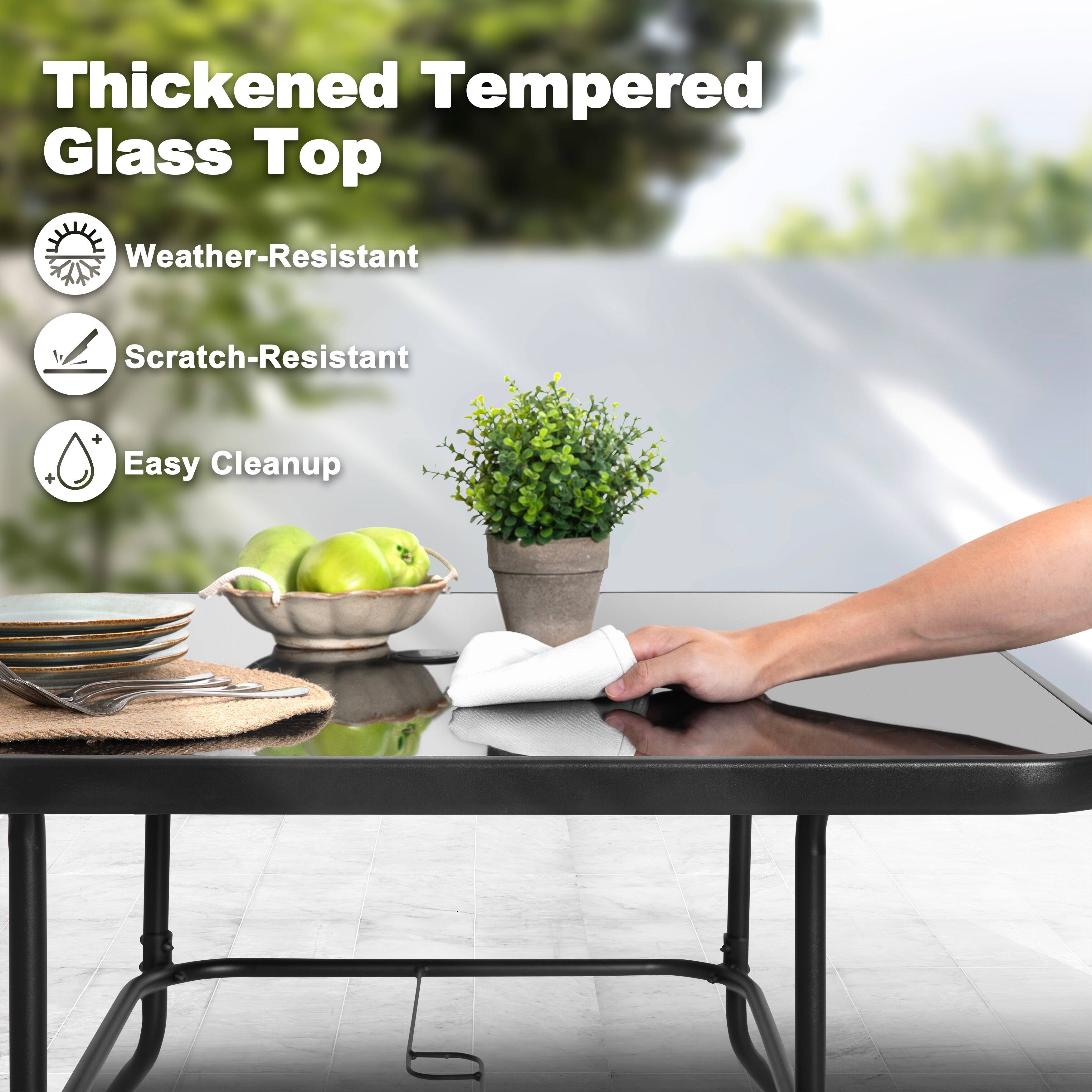 Thickened Tempered Glass Top

- Weather-Resistant
- Scratch-Resistant
- Easy Cleanup