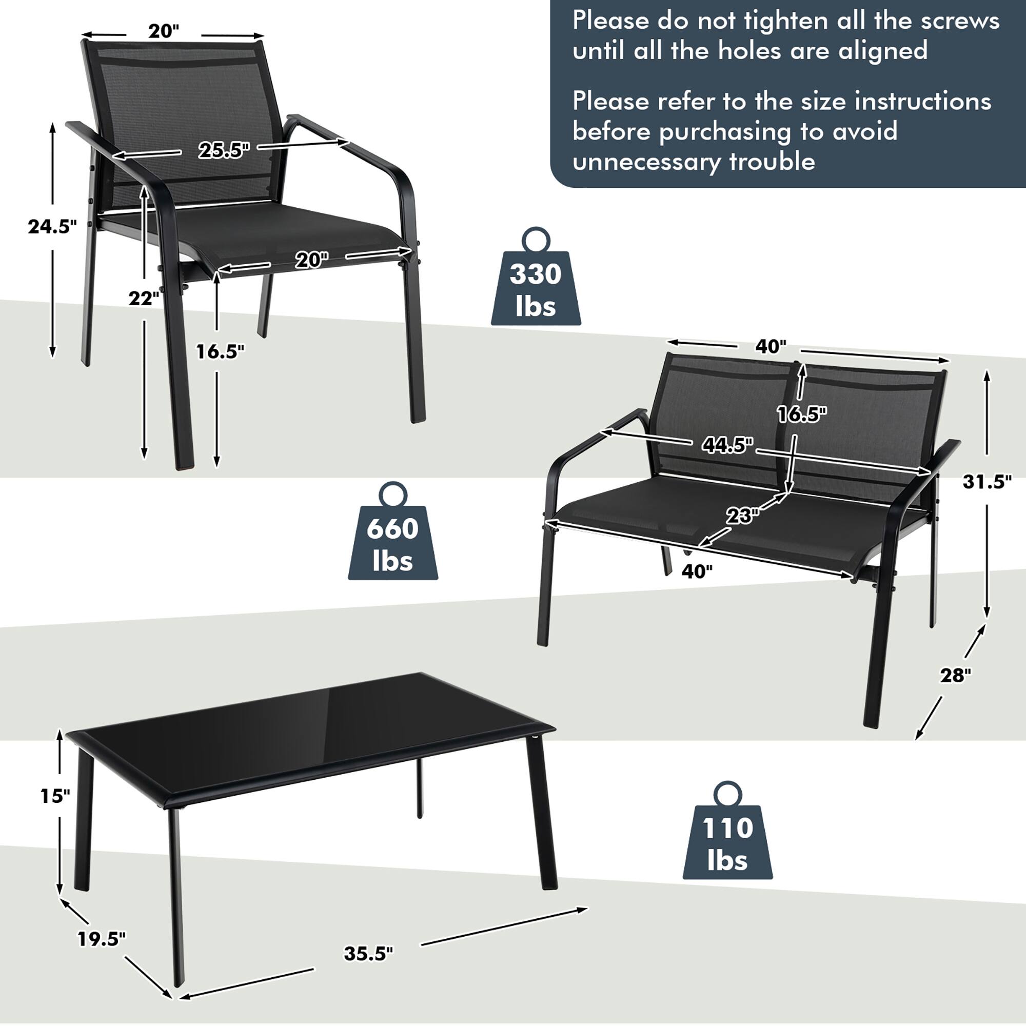 - 20" (width)
- 25.5" (height)
- 24.5" (height)
- 22" (depth)
- 16.5" (seat height)
- 20" (seat width)
- 330 lbs (weight capacity)

- 40" (width)
- 16.5" (seat height)
- 44.5" (height)
- 31.5" (depth)
- 28" (height)
- 660 lbs (weight capacity)

- 15" (height)
- 19.5" (depth)
- 35.5" (width)
- 110 lbs (weight capacity)

Please do not tighten all the screws until all the holes are aligned. Please refer to the size instructions before purchasing to avoid unnecessary trouble.
