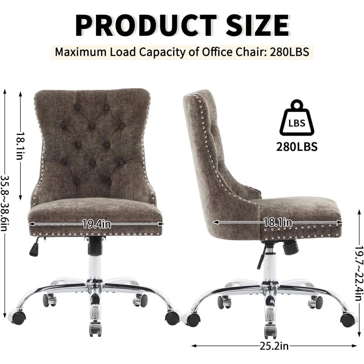 PRODUCT SIZE  
Maximum Load Capacity of Office Chair: 280LBS  

- Height: 35.8~38.6in  
- Width: 19.4in  
- Depth: 18.1in  
- Seat Height: 19.7~22.4in  
- Base Diameter: 25.2in  

280LBS