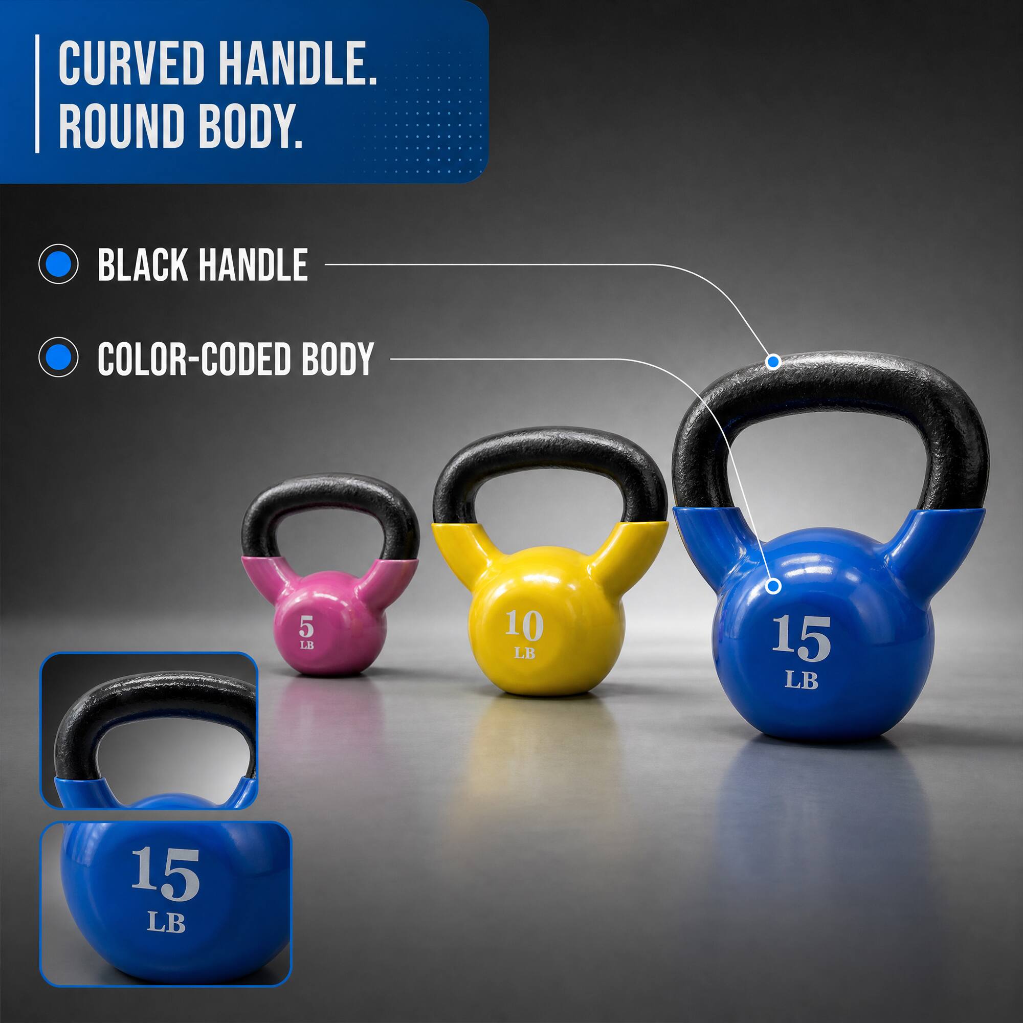 CURVED HANDLE. ROUND BODY.

BLACK HANDLE
COLOR-CODED BODY

5 LB
10 LB
15 LB