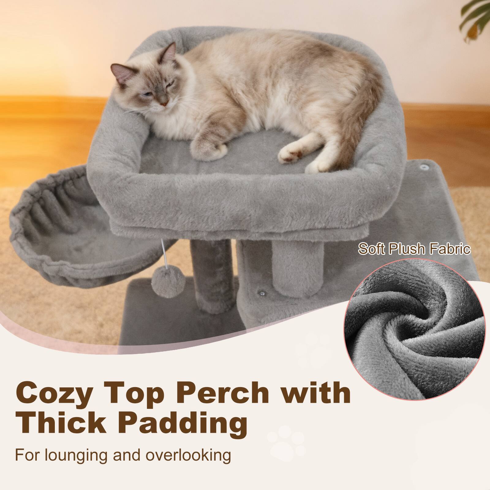 Cozy Top Perch with Thick Padding  
For lounging and overlooking  

Soft Plush Fabric