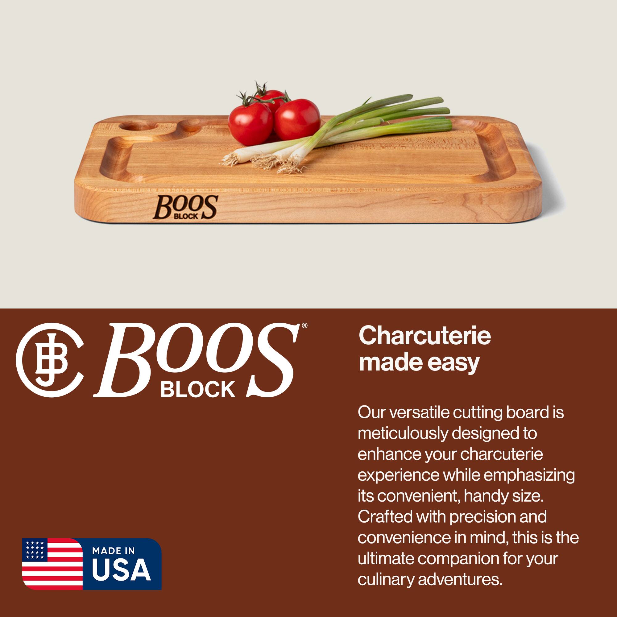 BOOS BLOCK Charcuterie made easy

Our versatile cutting board is meticulously designed to enhance your charcuterie experience while emphasizing its convenient, handy size. Crafted with precision and convenience in mind, this is the ultimate companion for your culinary adventures.

MADE IN USA