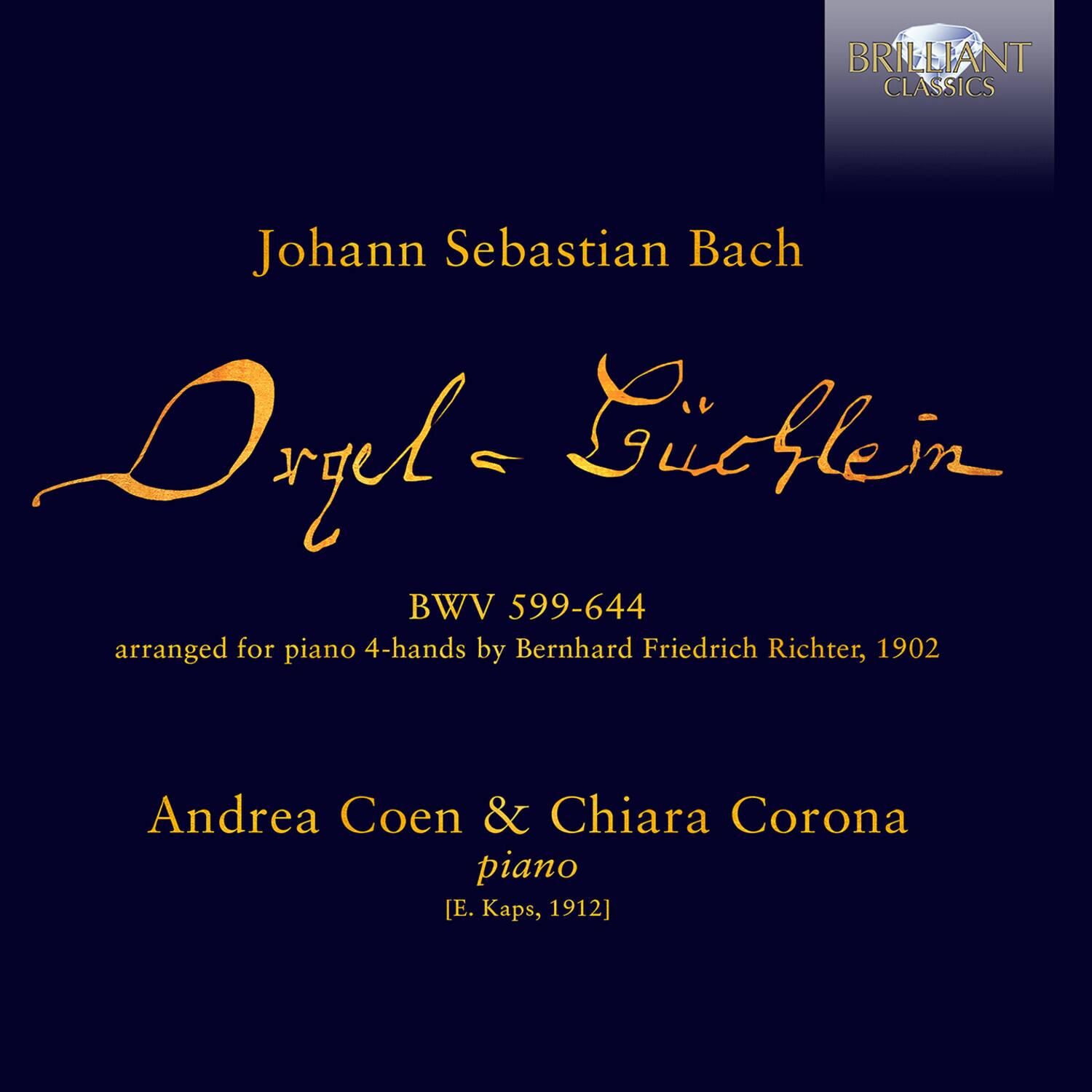 BRILLIANT CLASSICS

Johann Sebastian Bach

Orgel = Gucklein

BWV 599-644

arranged for piano 4-hands by Bernhard Friedrich Richter, 1902

Andrea Coen & Chiara Corona
piano

[E. Kaps, 1912]