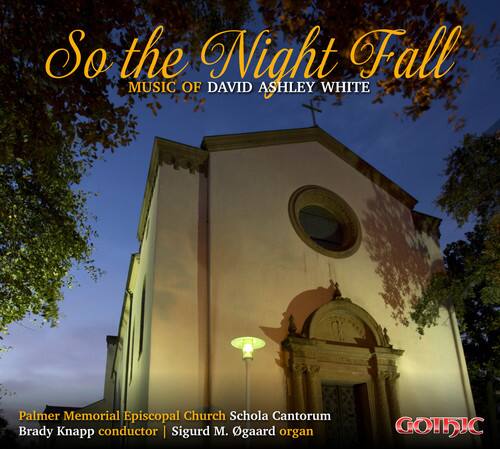 So the Night Fall  
MUSIC OF DAVID ASHLEY WHITE  

Palmer Memorial Episcopal Church Schola Cantorum  
Brady Knapp conductor | Sigurd M. Ogaard organ  

GOTHIC