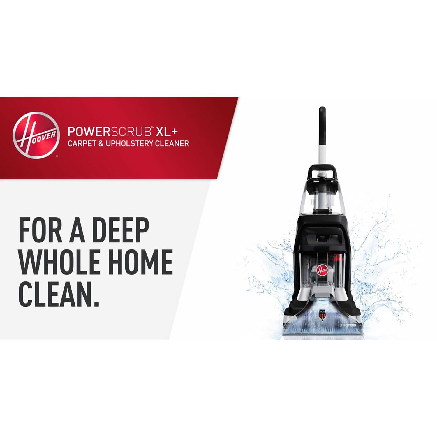 H POWERSCRUB XL+  
CARPET & UPHOLSTERY CLEANER  

FOR A DEEP WHOLE HOME CLEAN.