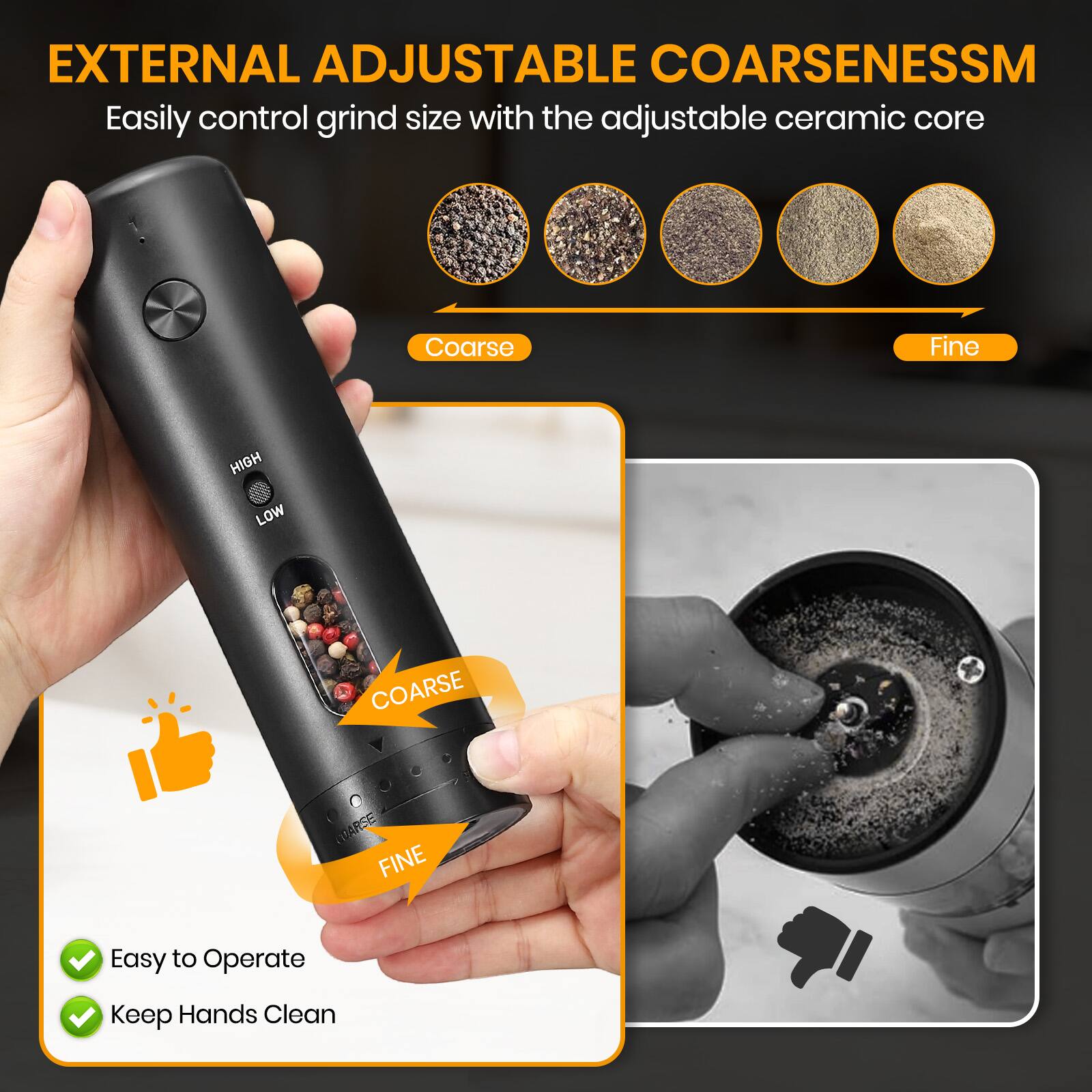 EXTERNAL ADJUSTABLE COARSENESS™  
Easily control grind size with the adjustable ceramic core  

Coarse  
Fine  

Easy to Operate  
Keep Hands Clean