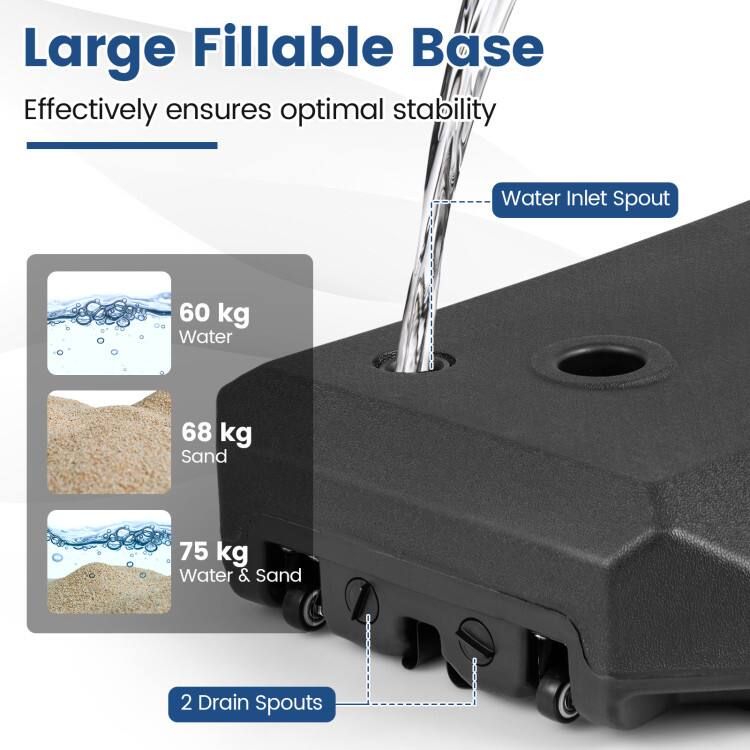 Large FILLABLE BASE  
Effectively ensures optimal stability  

- Water Inlet Spout  
- 60 kg Water  
- 68 kg Sand  
- 75 kg Water & Sand  
- 2 Drain Spouts