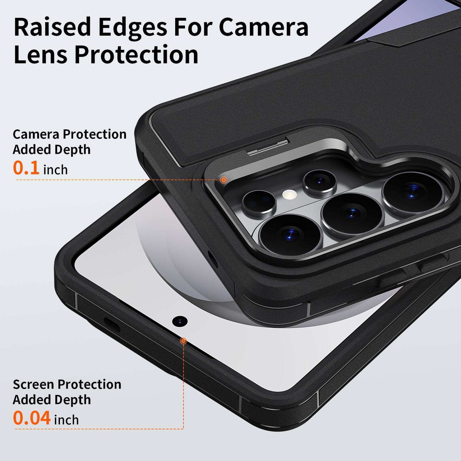 Raised Edges For Camera Lens Protection  
Camera Protection Added Depth 0.1 inch  
Screen Protection Added Depth 0.04 inch
