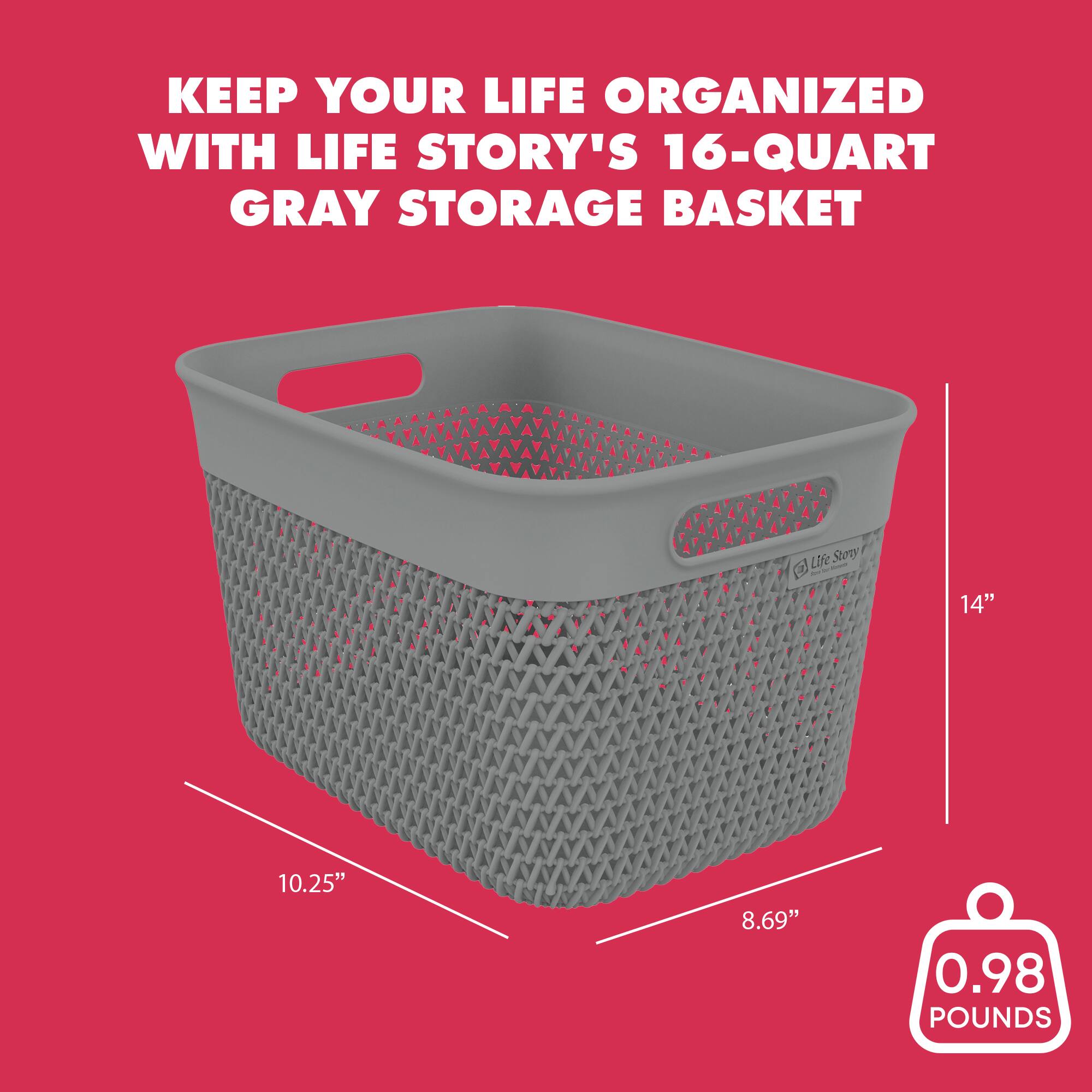 KEEP YOUR LIFE ORGANIZED WITH LIFE STORY'S 16-QUART GRAY STORAGE BASKET

14"  
10.25"  
8.69"  
0.98 POUNDS